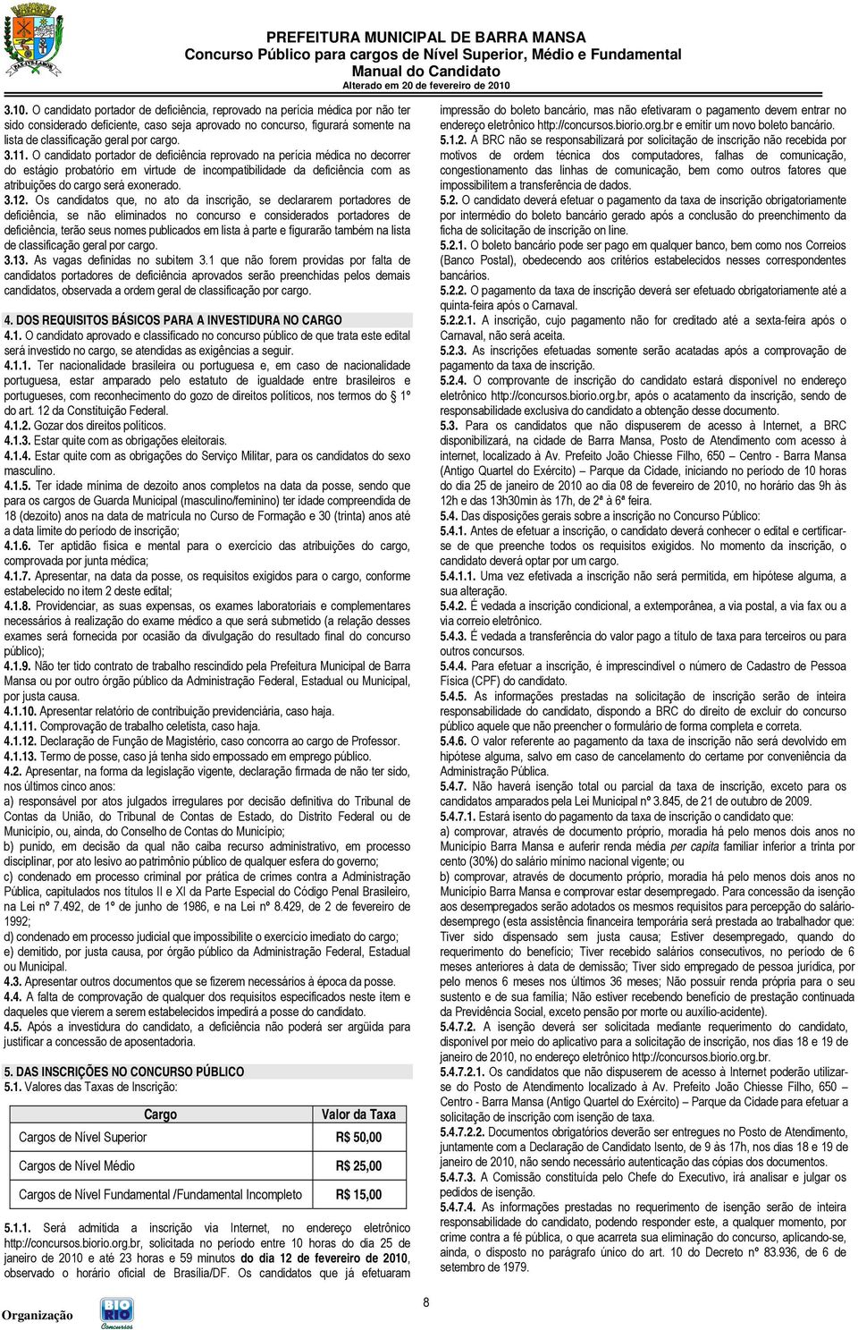 O candidato portador de deficiência reprovado na perícia médica no decorrer do estágio probatório em virtude de incompatibilidade da deficiência com as atribuições do cargo será exonerado. 3.12.