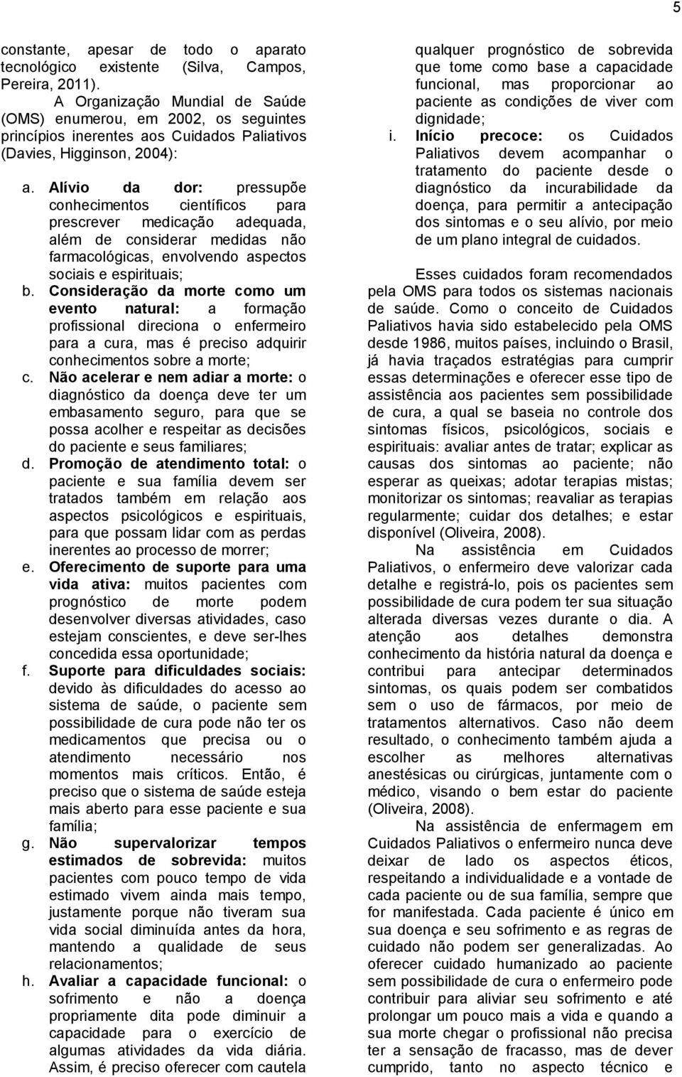 Alívio da dor: pressupõe conhecimentos científicos para prescrever medicação adequada, além de considerar medidas não farmacológicas, envolvendo aspectos sociais e espirituais; b.