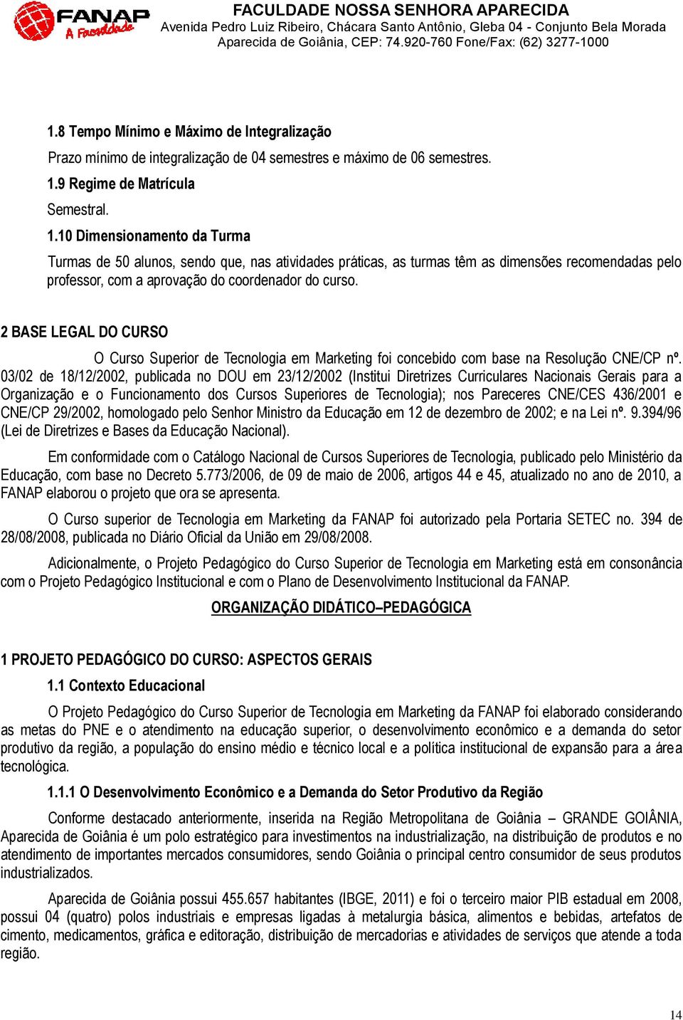 10 Dimensionamento da Turma Turmas de 50 alunos, sendo que, nas atividades práticas, as turmas têm as dimensões recomendadas pelo professor, com a aprovação do coordenador do curso.