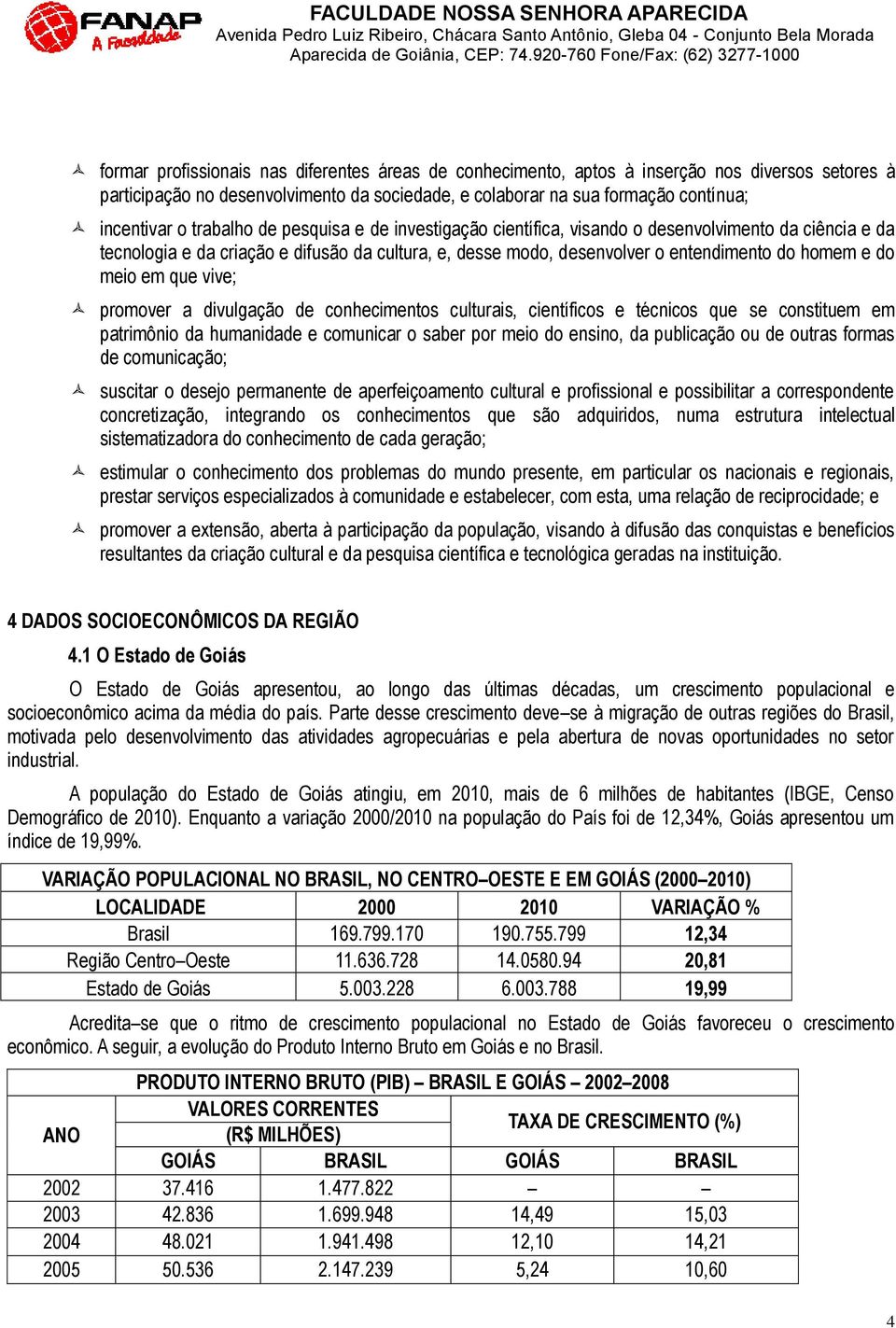 em que vive; promover a divulgação de conhecimentos culturais, científicos e técnicos que se constituem em patrimônio da humanidade e comunicar o saber por meio do ensino, da publicação ou de outras