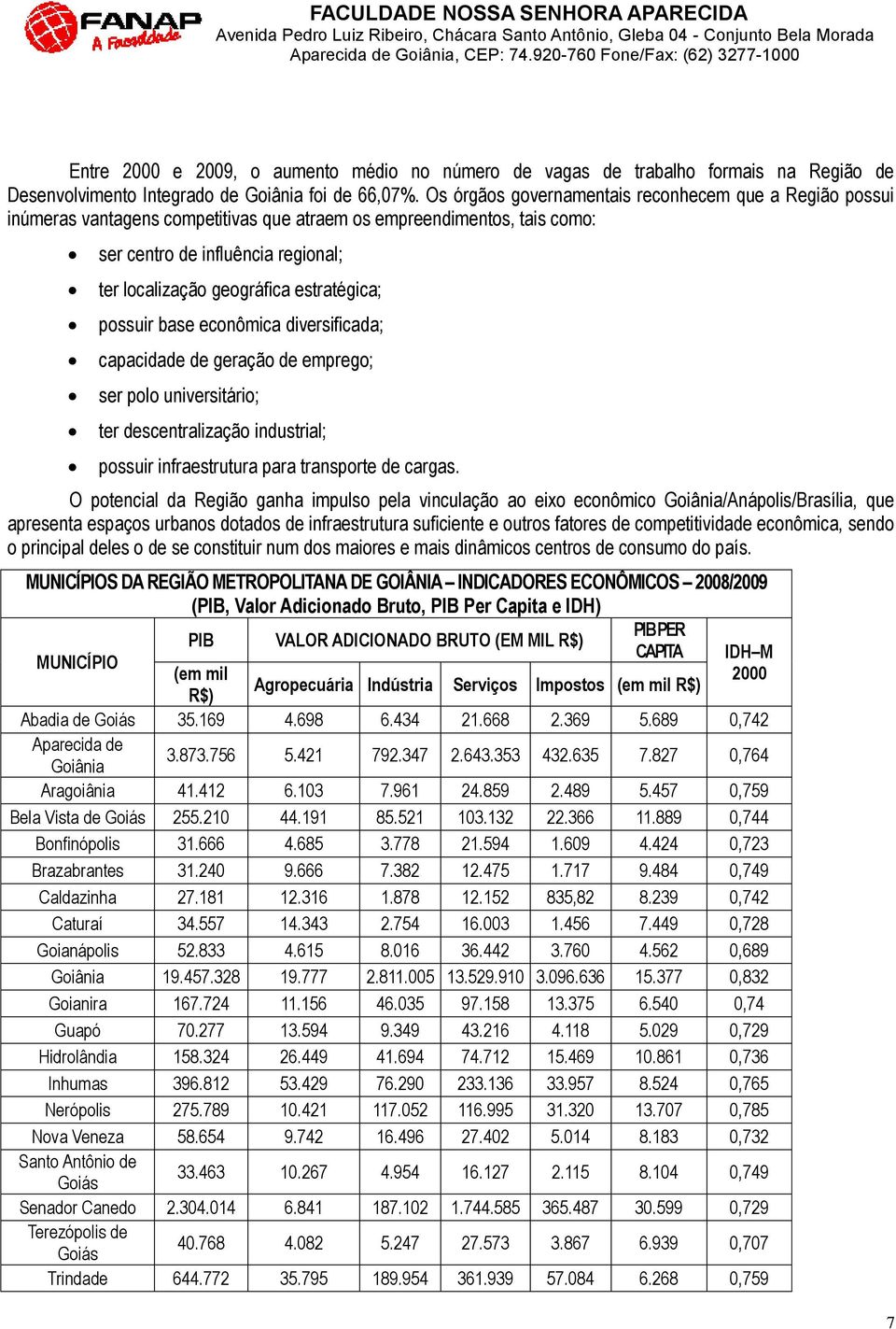 estratégica; possuir base econômica diversificada; capacidade de geração de emprego; ser polo universitário; ter descentralização industrial; possuir infraestrutura para transporte de cargas.