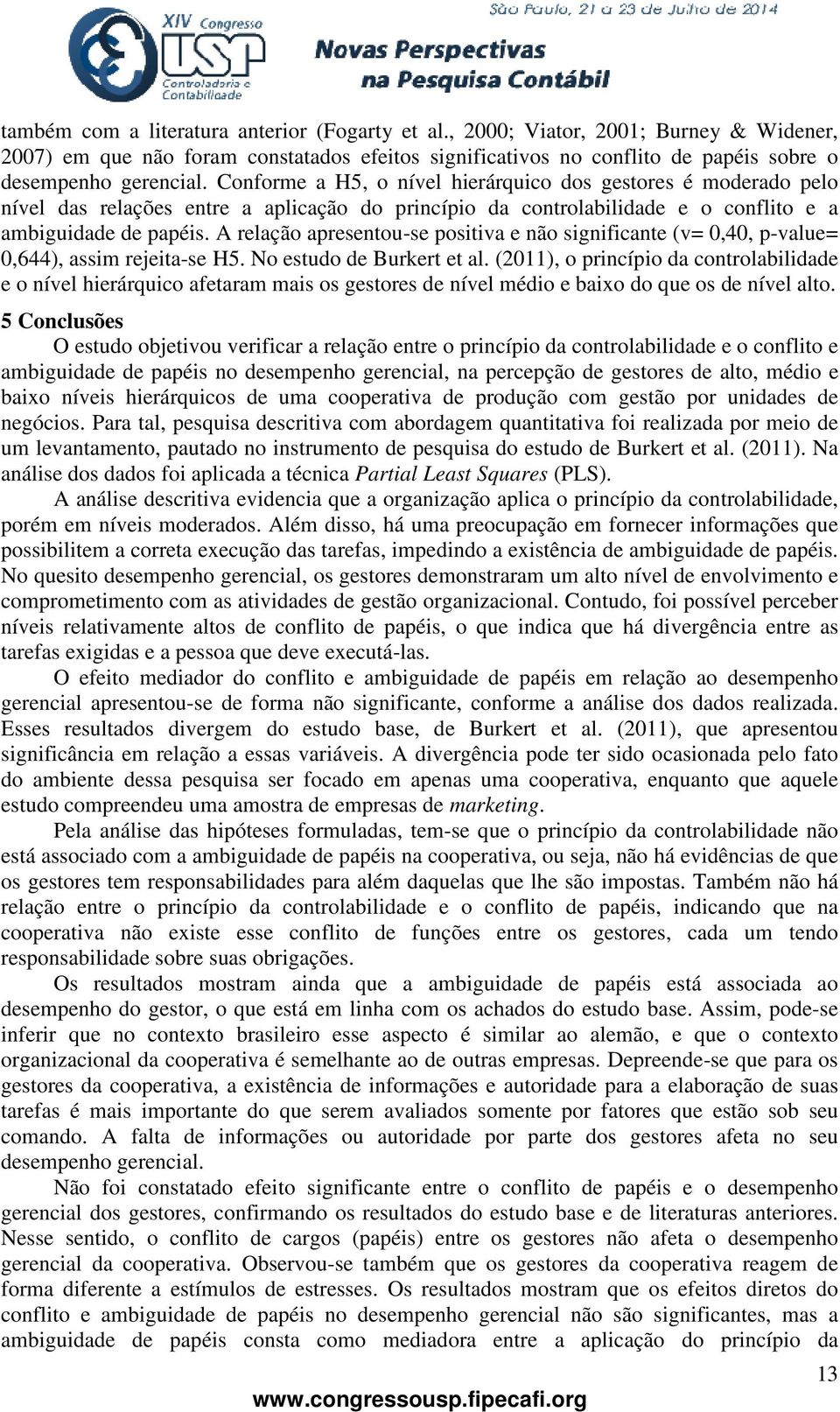 A relação apresentou-se positiva e não significante (v= 0,40, p-value= 0,644), assim rejeita-se H5. No estudo de Burkert et al.