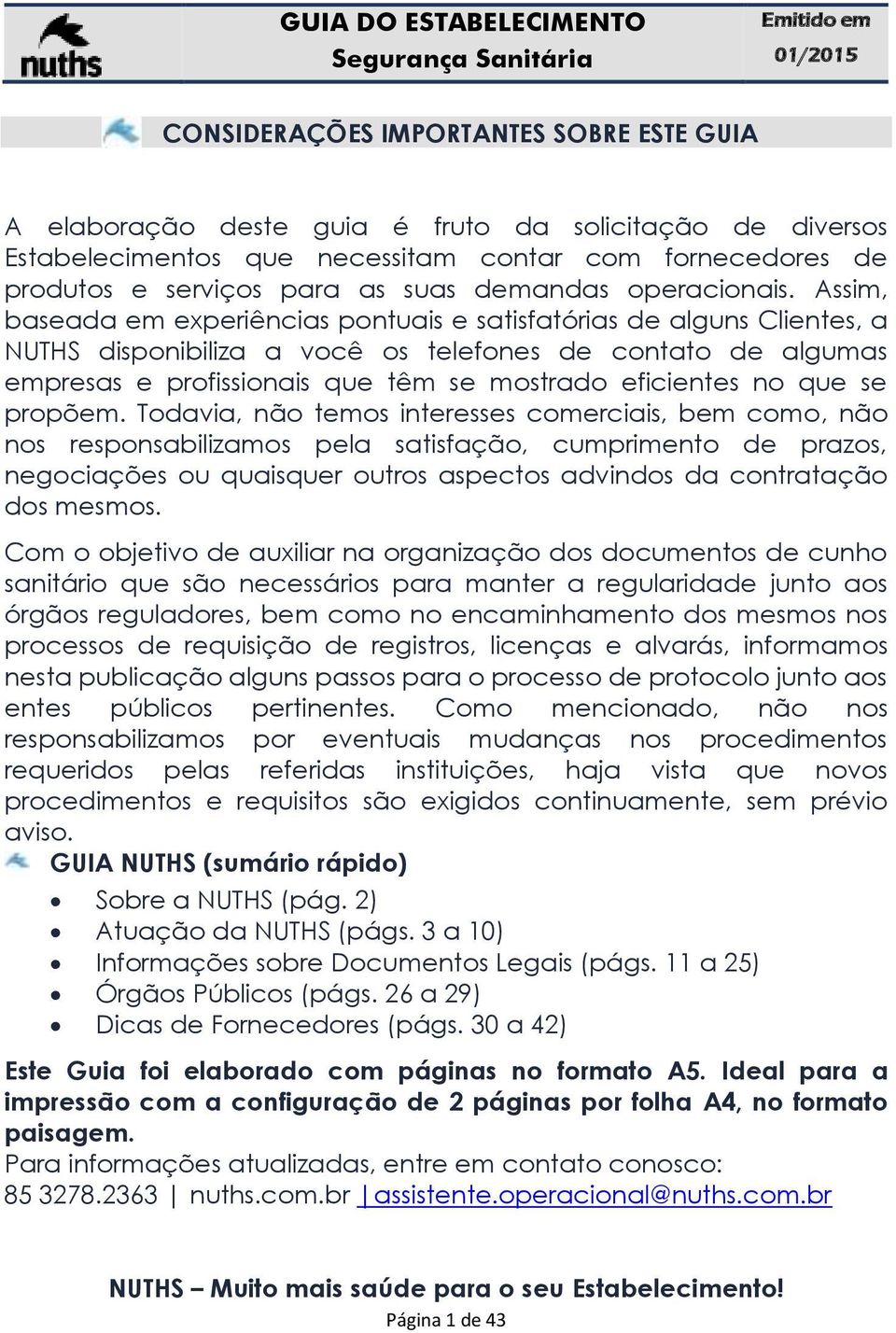 Assim, baseada em experiências pontuais e satisfatórias de alguns Clientes, a NUTHS disponibiliza a você os telefones de contato de algumas empresas e profissionais que têm se mostrado eficientes no