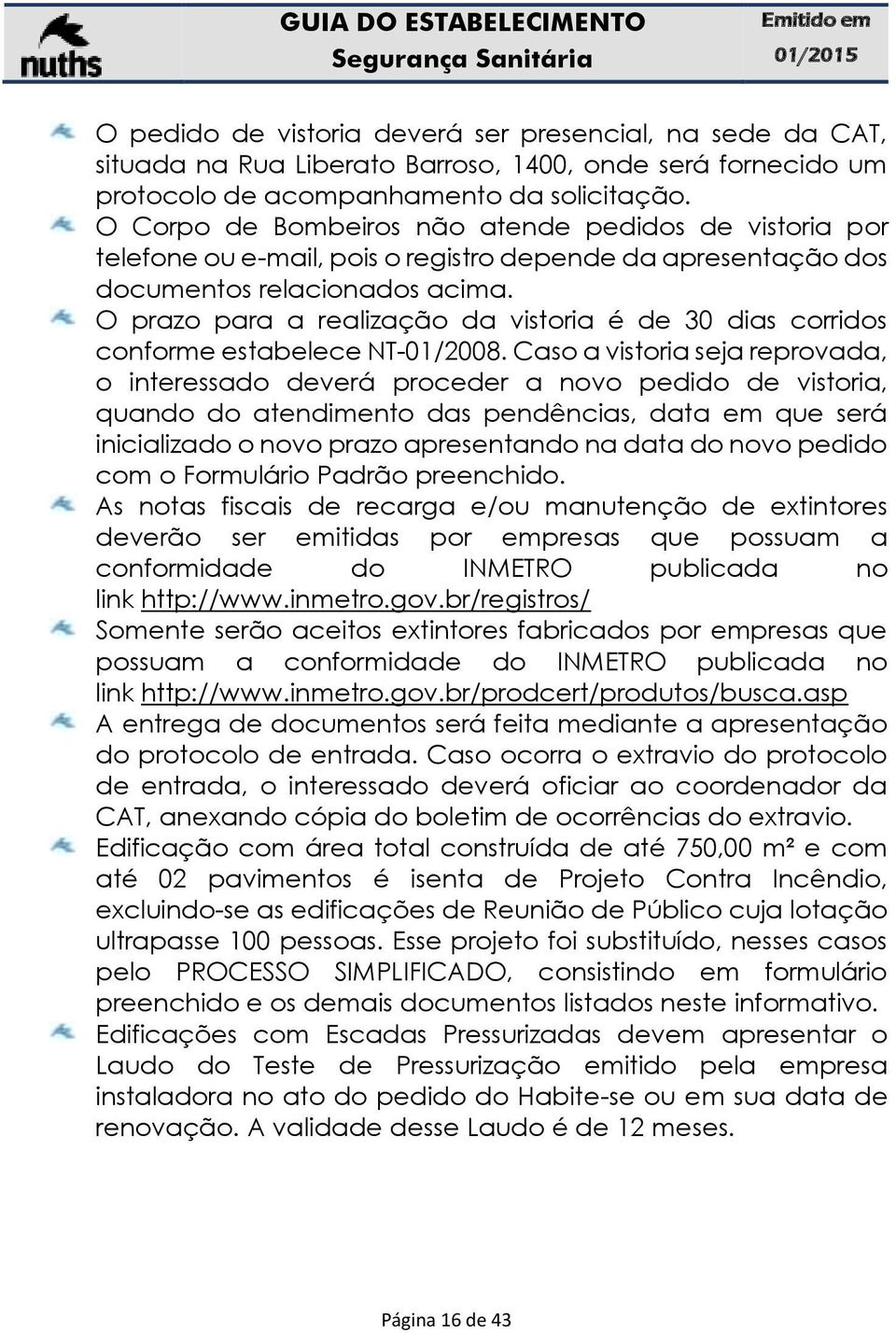 O prazo para a realização da vistoria é de 30 dias corridos conforme estabelece NT-01/2008.