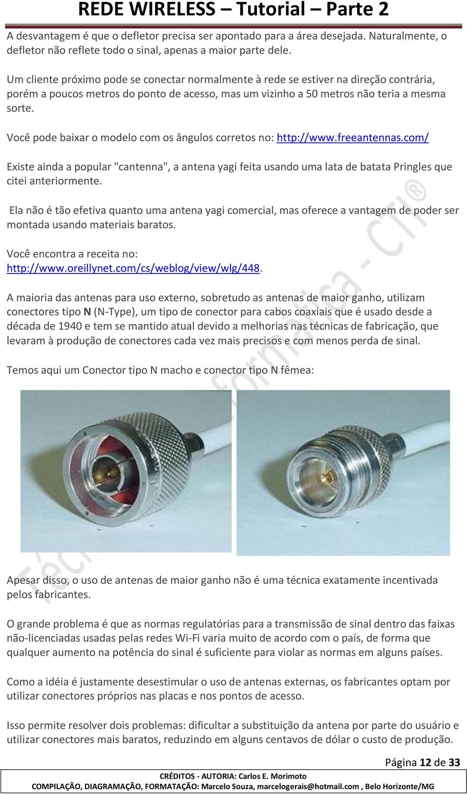 Você pode baixar o modelo com os ângulos corretos no: http://www.freeantennas.com/ Existe ainda a popular "cantenna", a antena yagi feita usando uma lata de batata Pringles que citei anteriormente.