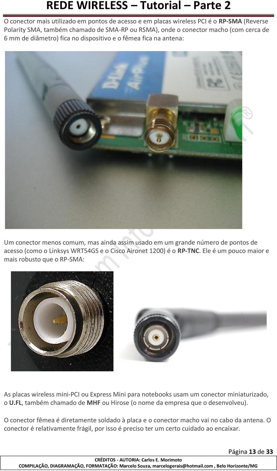 Ele é um pouco maior e mais robusto que o RP-SMA: As placas wireless mini-pci ou Express Mini para notebooks usam um conector miniaturizado, o U.