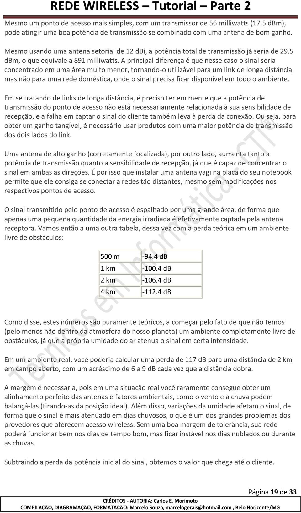 A principal diferença é que nesse caso o sinal seria concentrado em uma área muito menor, tornando-o utilizável para um link de longa distância, mas não para uma rede doméstica, onde o sinal precisa