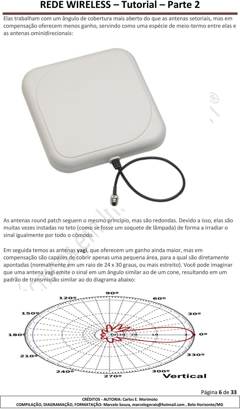 Devido a isso, elas são muitas vezes instadas no teto (como se fosse um soquete de lâmpada) de forma a irradiar o sinal igualmente por todo o cômodo.