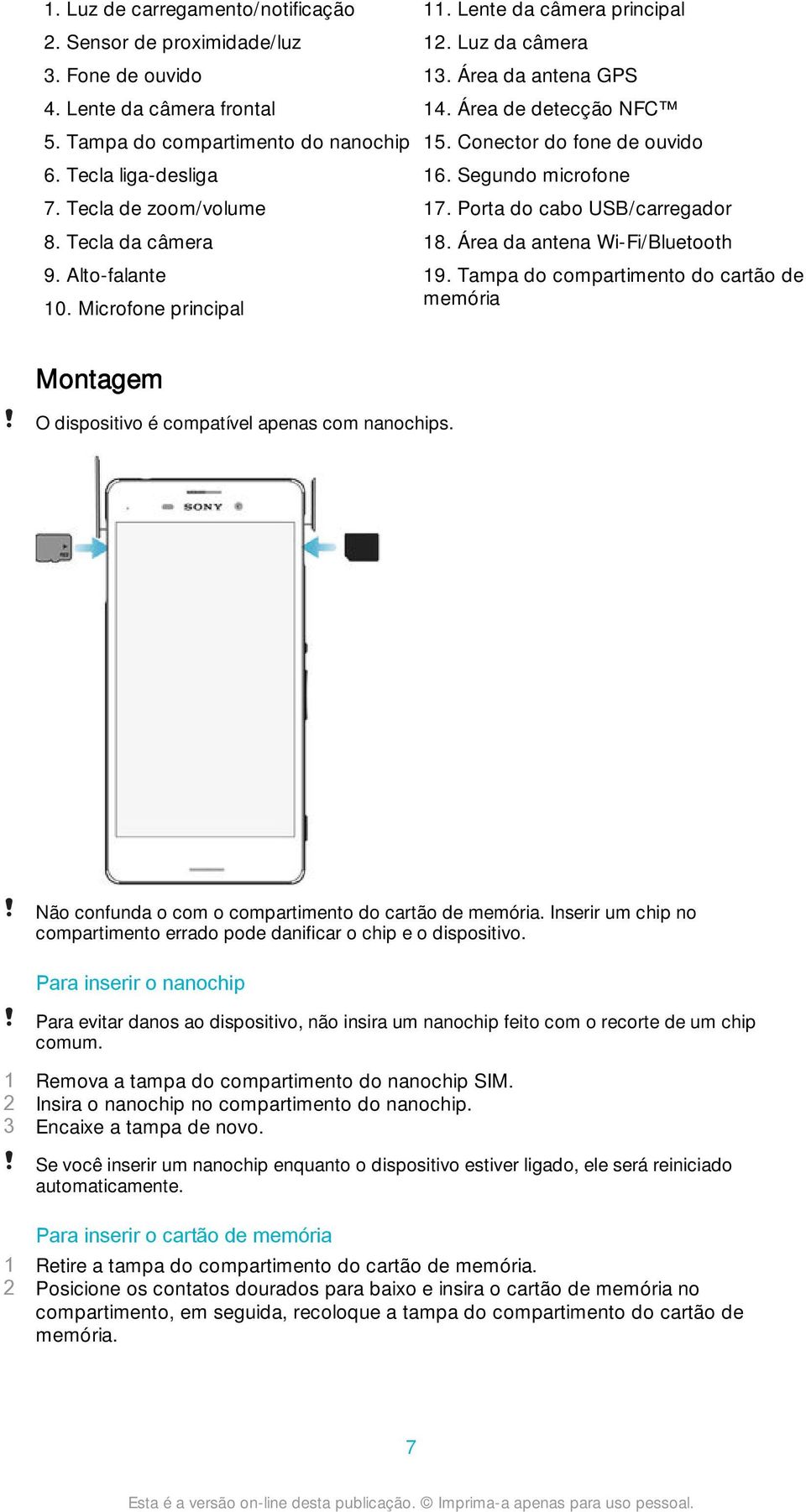 Segundo microfone 17. Porta do cabo USB/carregador 18. Área da antena Wi-Fi/Bluetooth 19. Tampa do compartimento do cartão de memória Montagem O dispositivo é compatível apenas com nanochips.