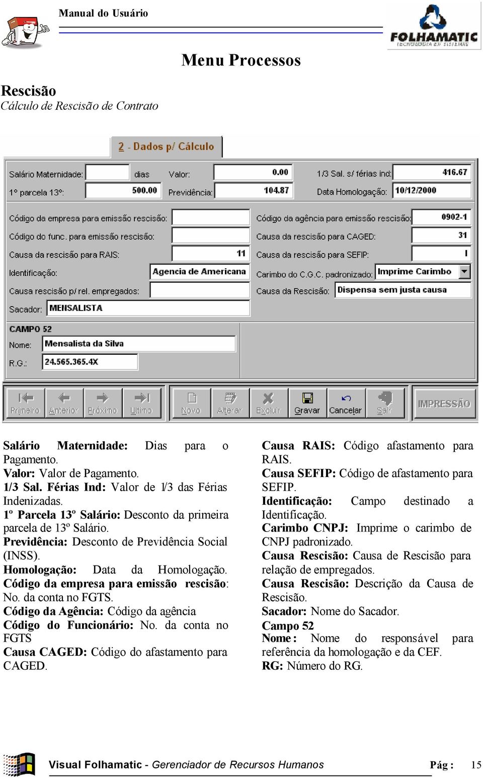 da conta no FGTS. Código da Agência: Código da agência Código do Funcionário: No. da conta no FGTS Causa CAGED: Código do afastamento para CAGED. Causa RAIS: Código afastamento para RAIS.