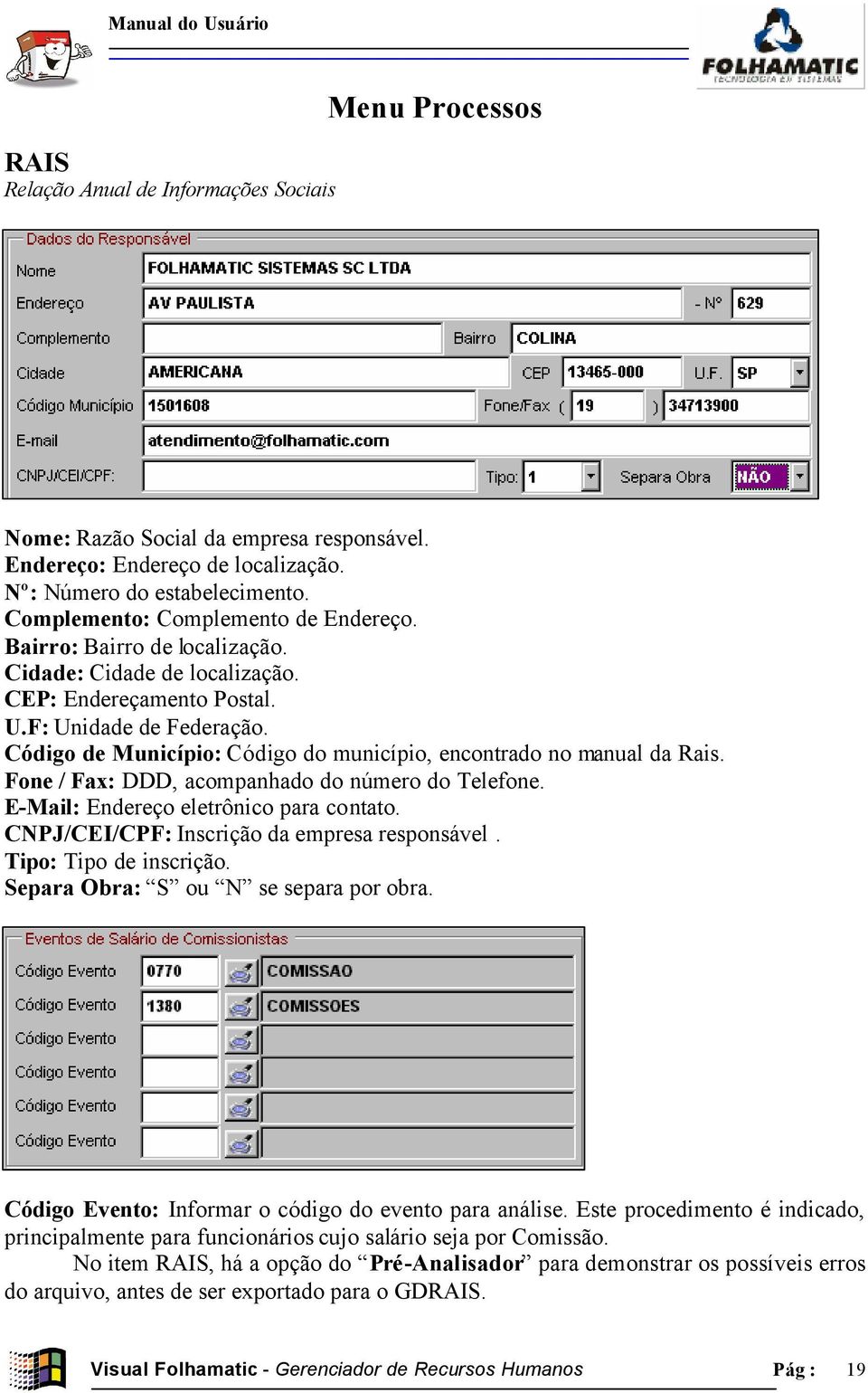 Fone / Fax: DDD, acompanhado do número do Telefone. E-Mail: Endereço eletrônico para contato. CNPJ/CEI/CPF: Inscrição da empresa responsável. Tipo: Tipo de inscrição.