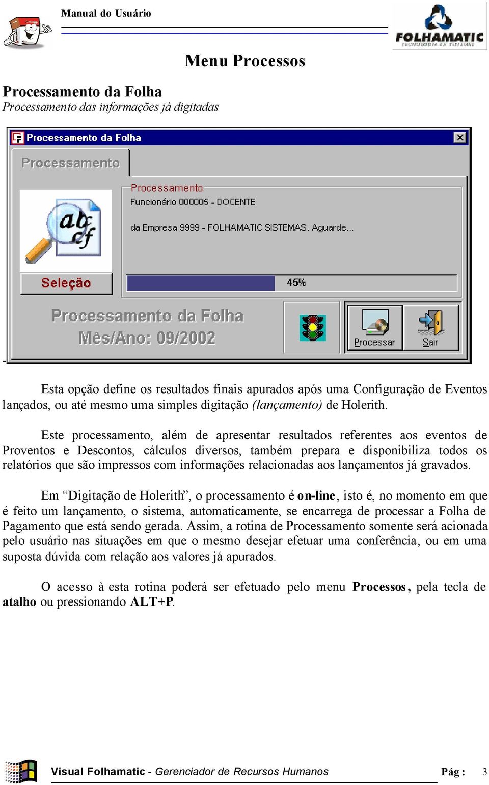 Este processamento, além de apresentar resultados referentes aos eventos de Proventos e Descontos, cálculos diversos, também prepara e disponibiliza todos os relatórios que são impressos com