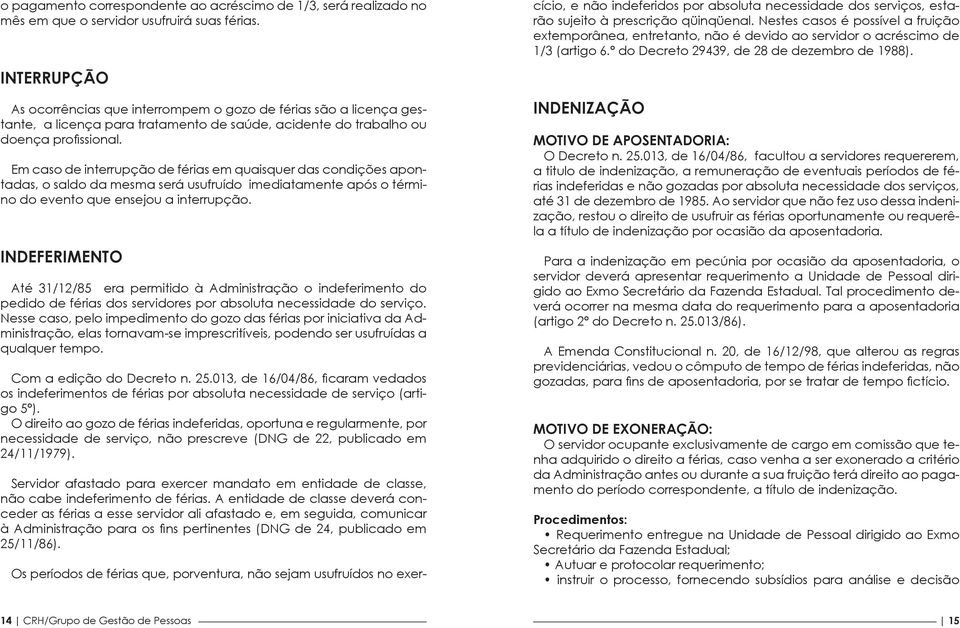 Em caso de interrupção de férias em quaisquer das condições apontadas, o saldo da mesma será usufruído imediatamente após o término do evento que ensejou a interrupção.