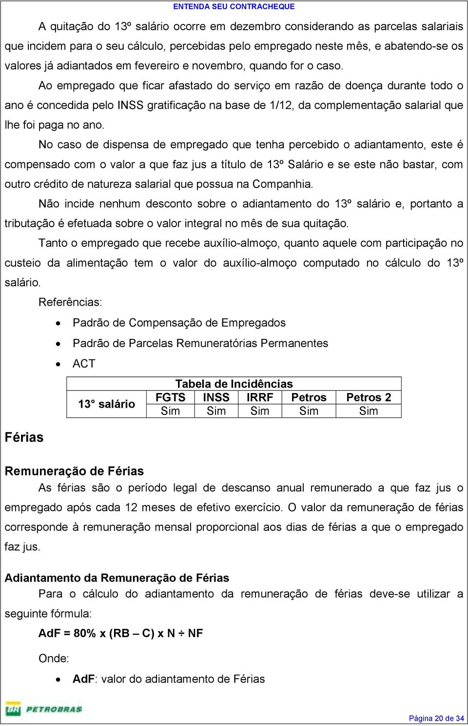 Ao empregado que ficar afastado do serviço em razão de doença durante todo o ano é concedida pelo INSS gratificação na base de 1/12, da complementação salarial que lhe foi paga no ano.