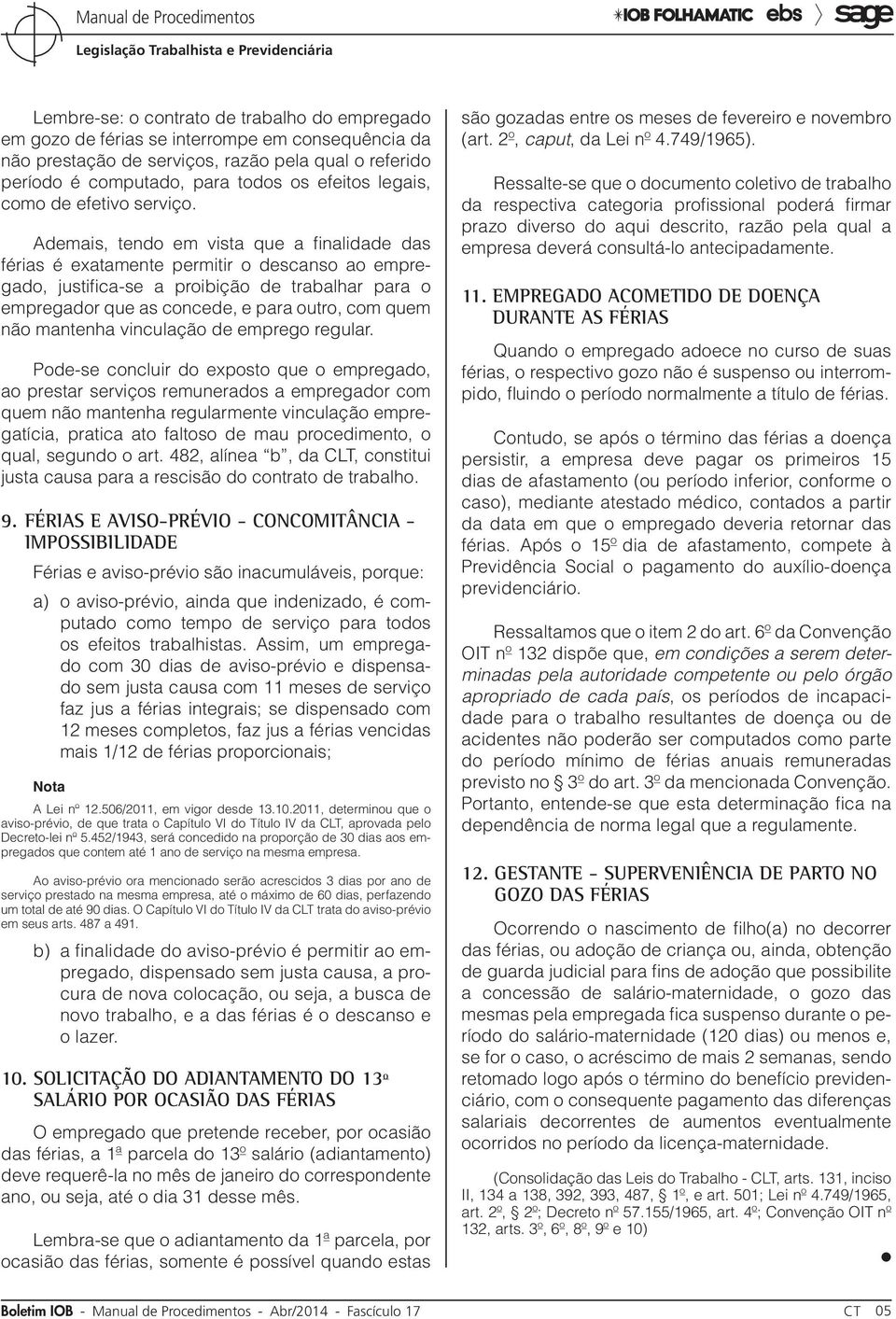 Ademais, tendo em vista que a finalidade das férias é exatamente permitir o descanso ao empregado, justifica-se a proibição de trabalhar para o empregador que as concede, e para outro, com quem não