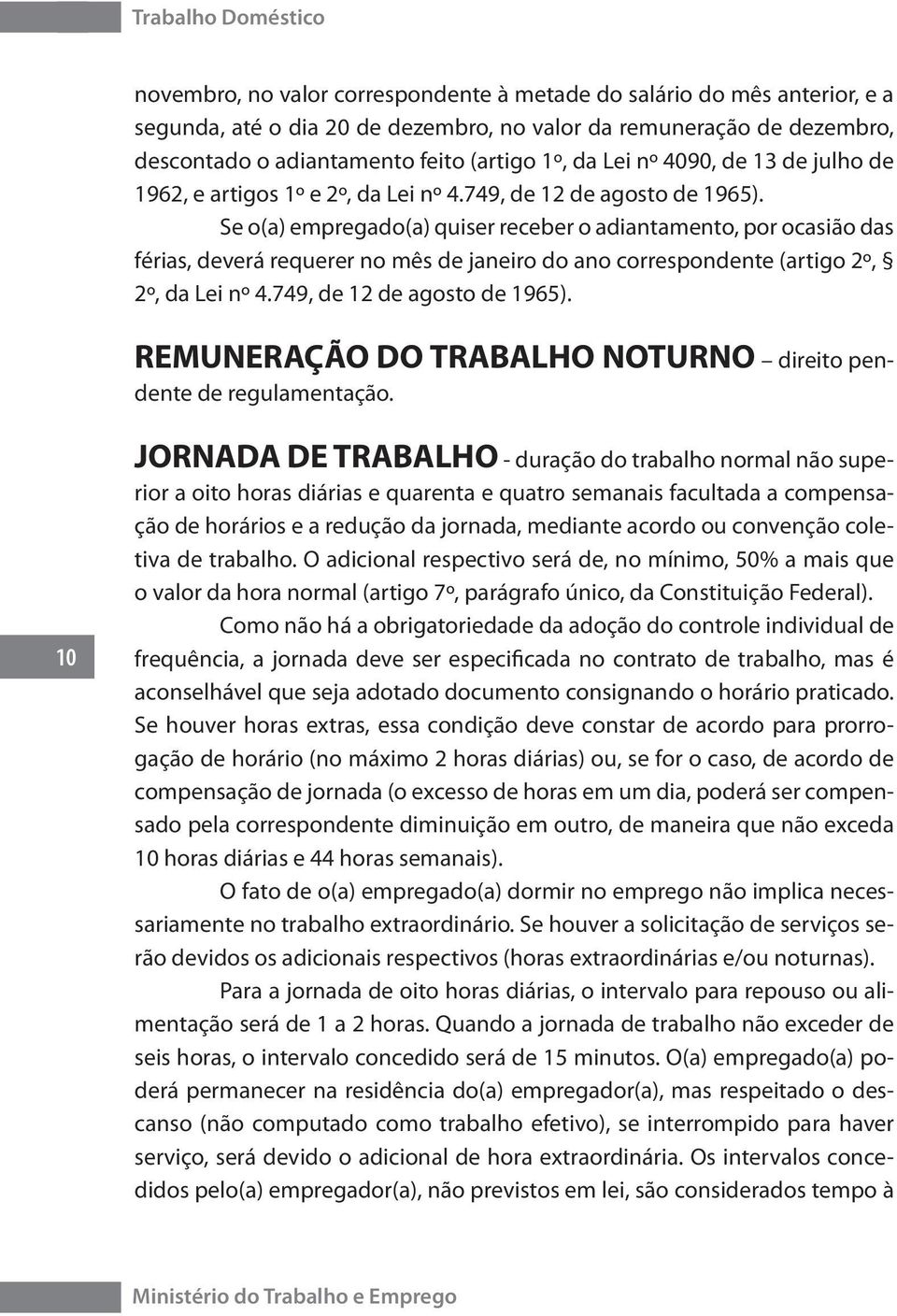 Se o(a) empregado(a) quiser receber o adiantamento, por ocasião das férias, deverá requerer no mês de janeiro do ano correspondente (artigo 2º, 2º, da Lei nº 4.749, de 12 de agosto de 1965).