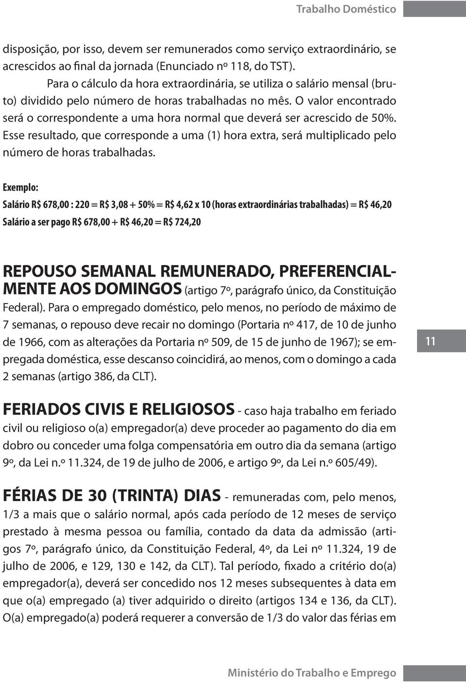 O valor encontrado será o correspondente a uma hora normal que deverá ser acrescido de 50%. Esse resultado, que corresponde a uma (1) hora extra, será multiplicado pelo número de horas trabalhadas.