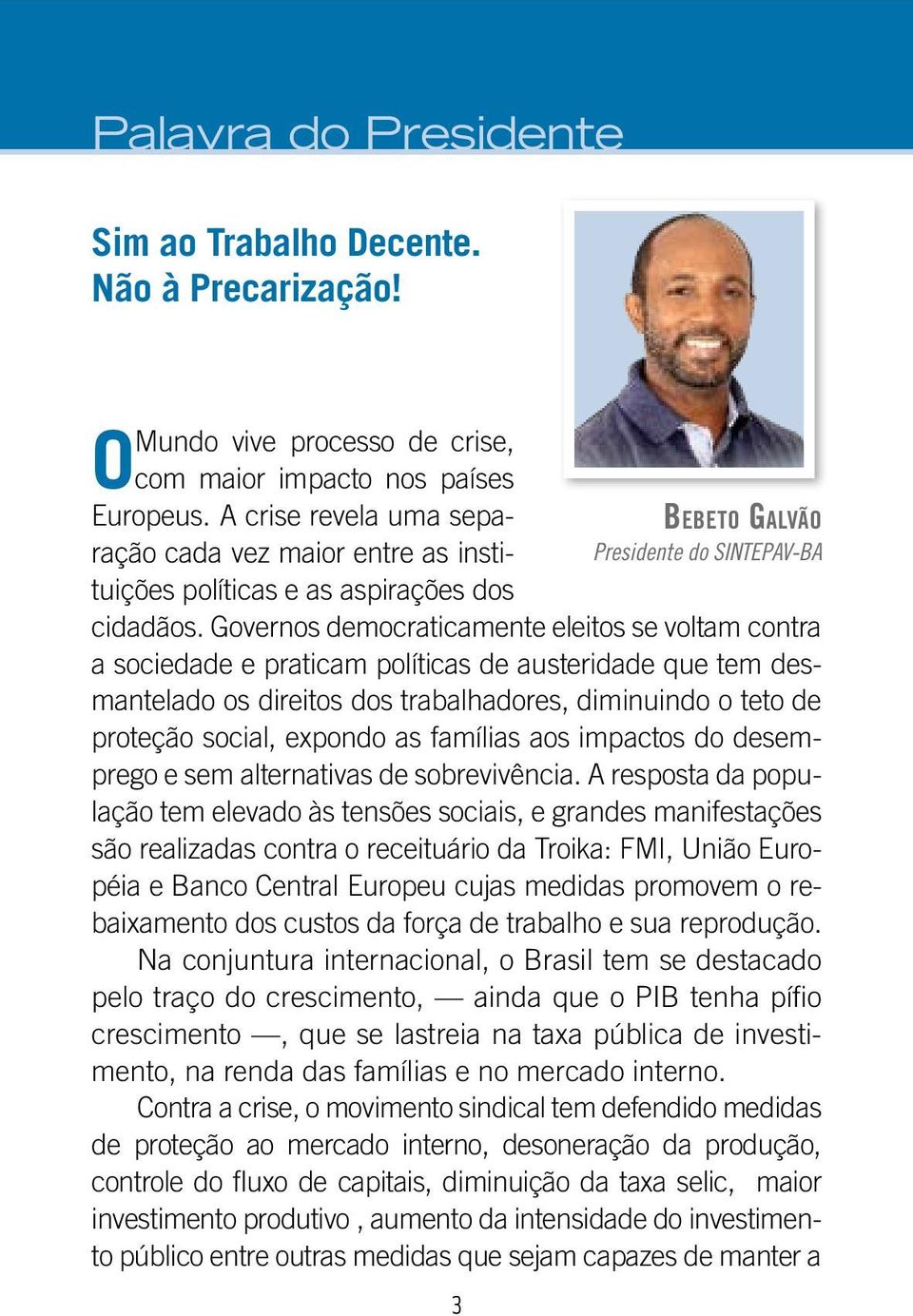 Governos democraticamente eleitos se voltam contra a sociedade e praticam políticas de austeridade que tem desmantelado os direitos dos trabalhadores, diminuindo o teto de proteção social, expondo as