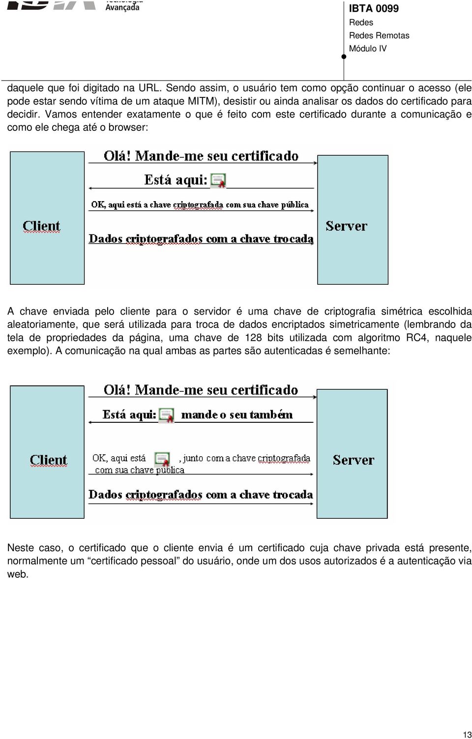 Vamos entender exatamente o que é feito com este certificado durante a comunicação e como ele chega até o browser: A chave enviada pelo cliente para o servidor é uma chave de criptografia simétrica