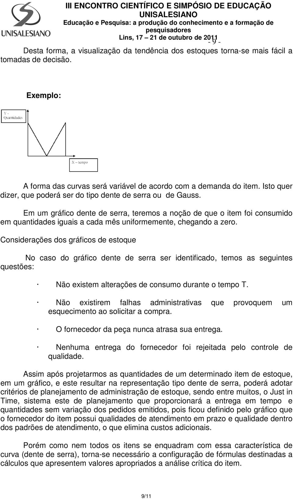 Em um gráfico dente de serra, teremos a noção de que o item foi consumido em quantidades iguais a cada mês uniformemente, chegando a zero.