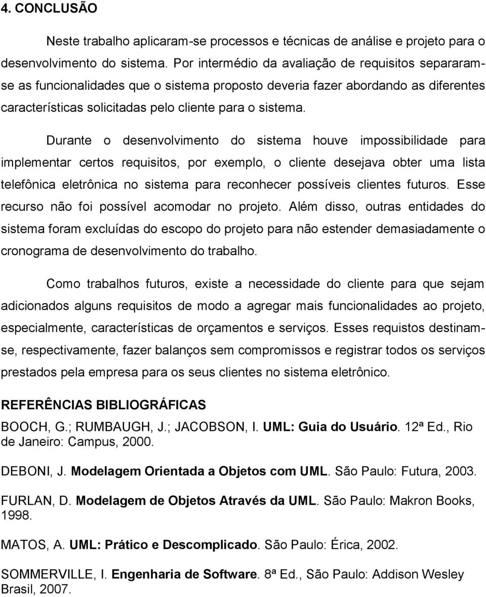 Durante o desenvolvimento do sistema houve impossibilidade para implementar certos requisitos, por exemplo, o cliente desejava obter uma lista telefônica eletrônica no sistema para reconhecer