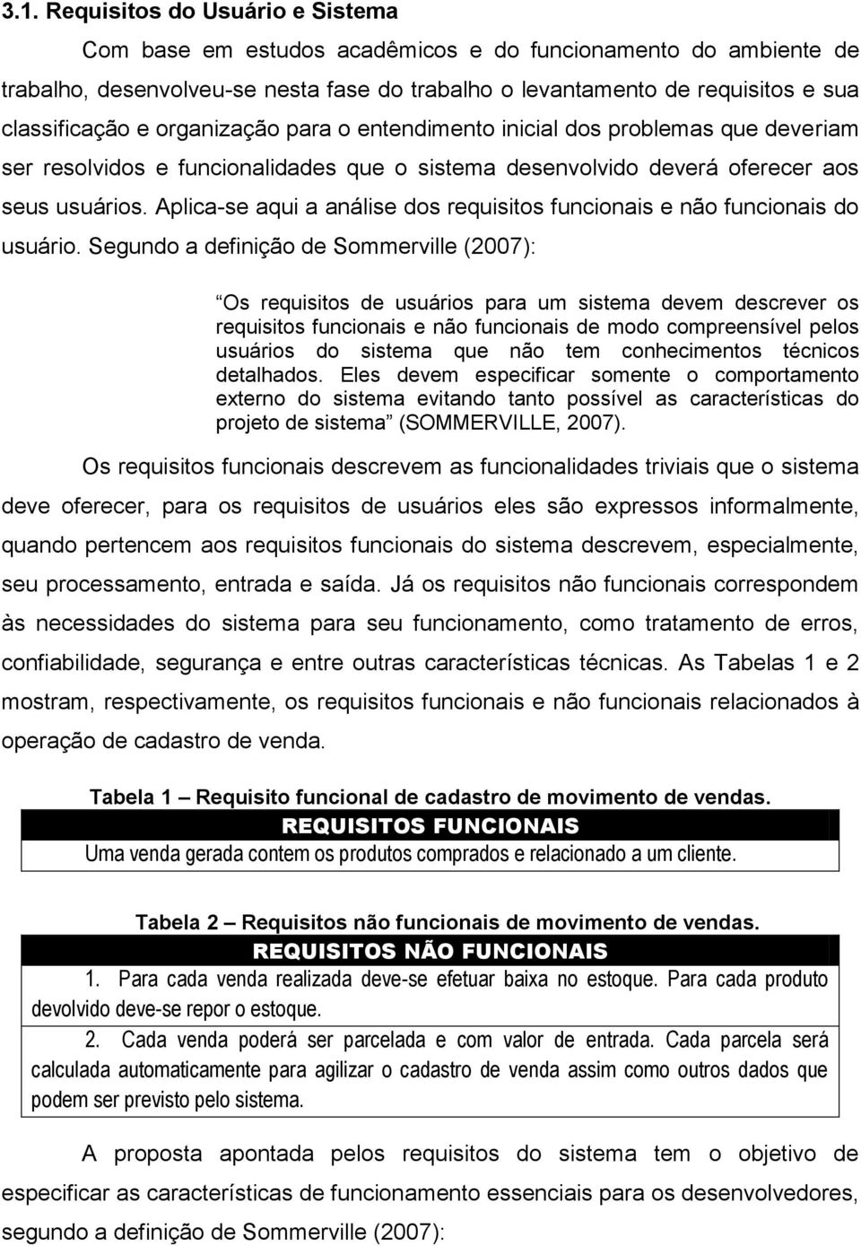 Aplica-se aqui a análise dos requisitos funcionais e não funcionais do usuário.