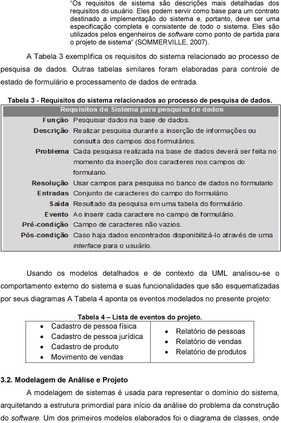 Eles são utilizados pelos engenheiros de software como ponto de partida para o projeto de sistema (SOMMERVILLE, 2007).