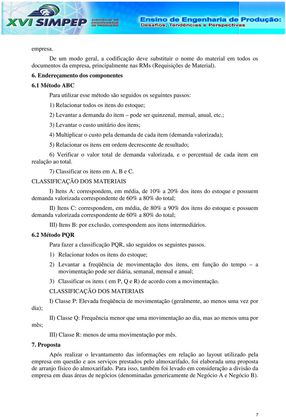 ; 3) Levantar o custo unitário dos itens; 4) Multiplicar o custo pela demanda de cada item (demanda valorizada); 5) Relacionar os itens em ordem decrescente de resultado; 6) Verificar o valor total