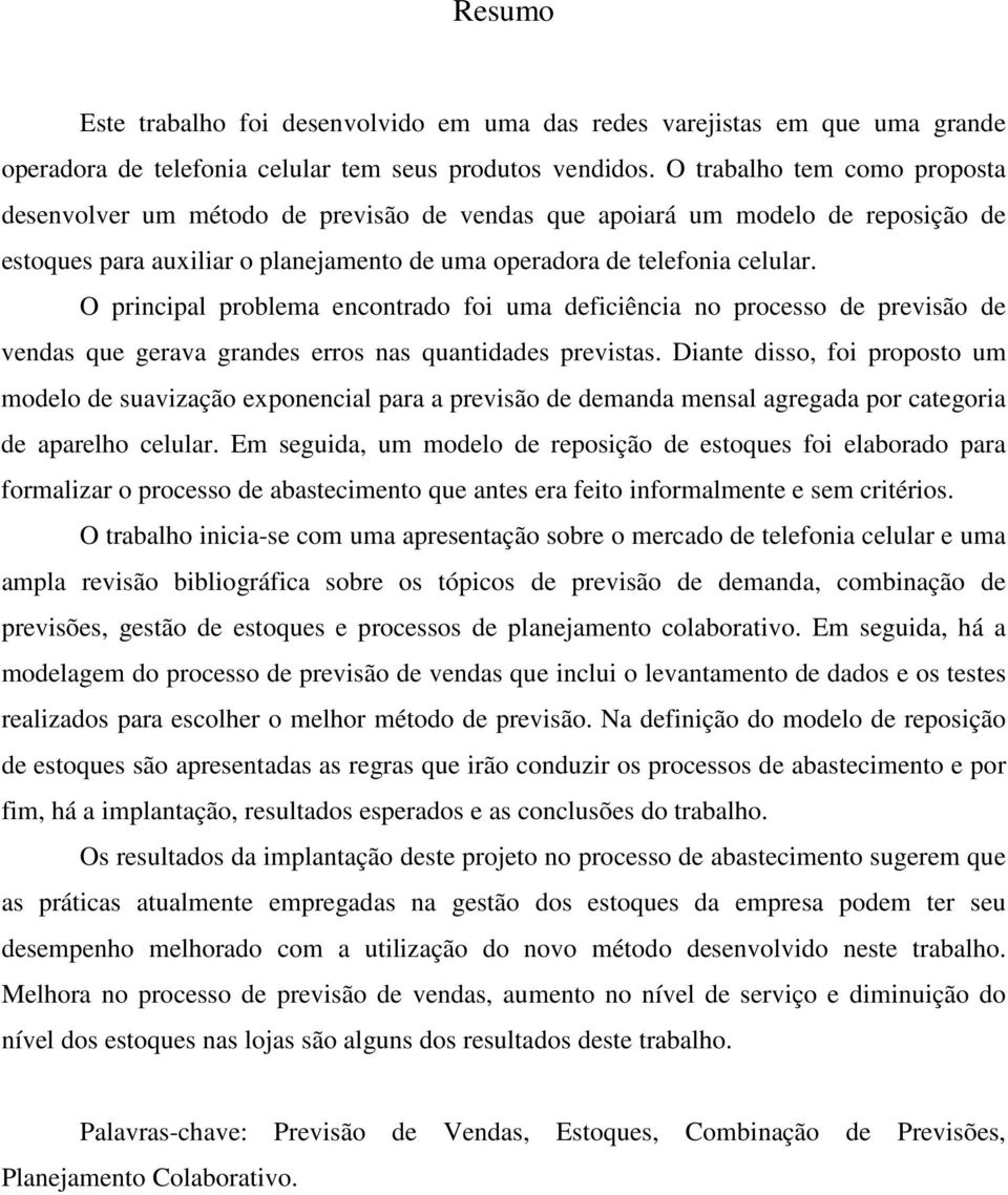 O principal problema encontrado foi uma deficiência no processo de previsão de vendas que gerava grandes erros nas quantidades previstas.