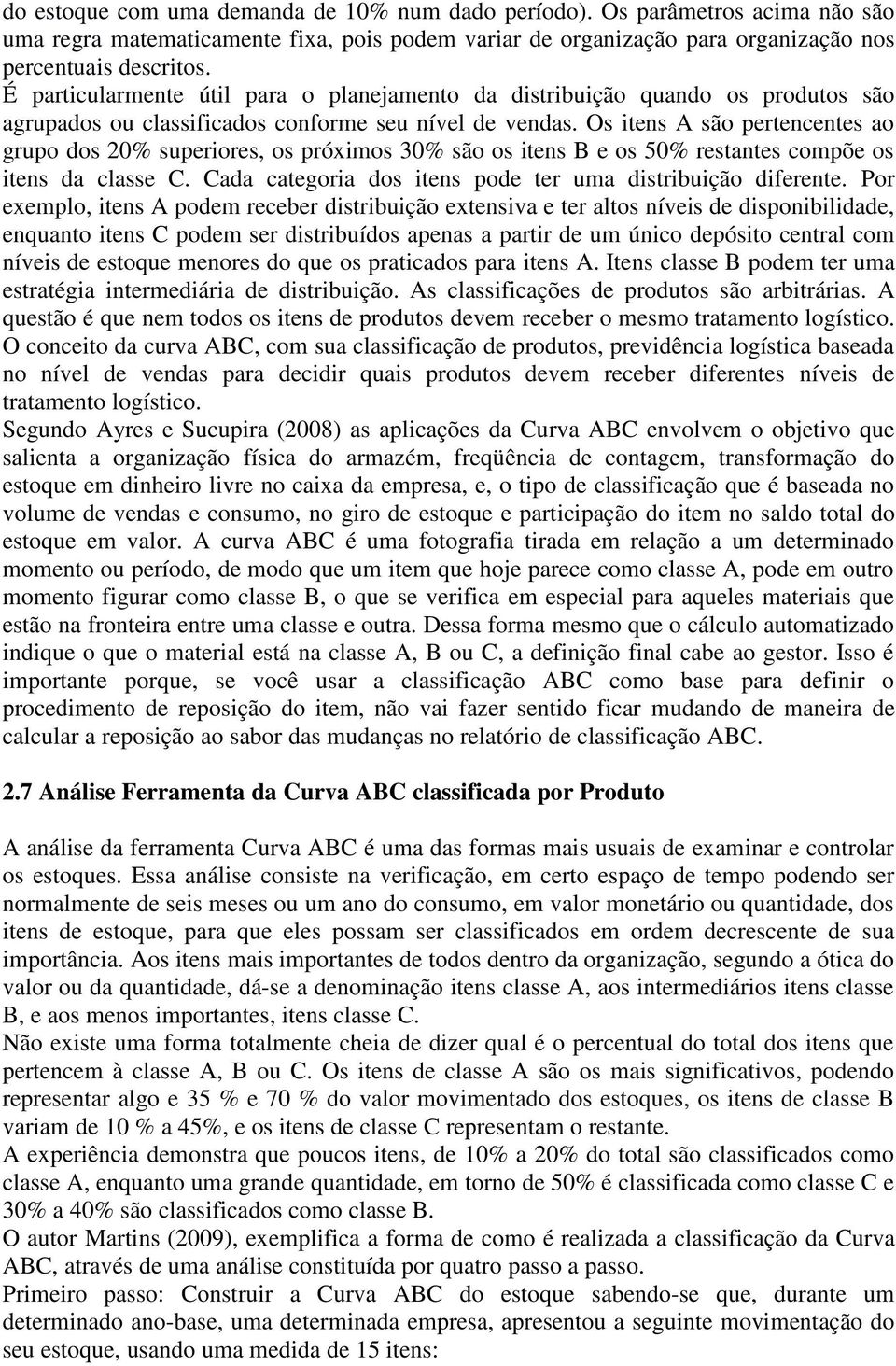 Os itens A são pertencentes ao grupo dos 20% superiores, os próximos 30% são os itens B e os 50% restantes compõe os itens da classe C. Cada categoria dos itens pode ter uma distribuição diferente.