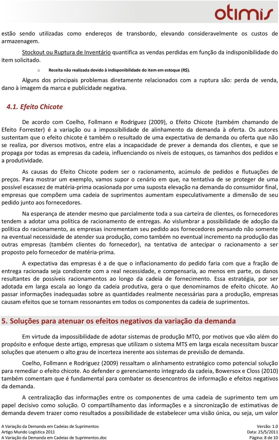 Alguns dos principais problemas diretamente relacionados com a ruptura são: perda de venda, dano à imagem da marca e publicidade negativa. 4.1.