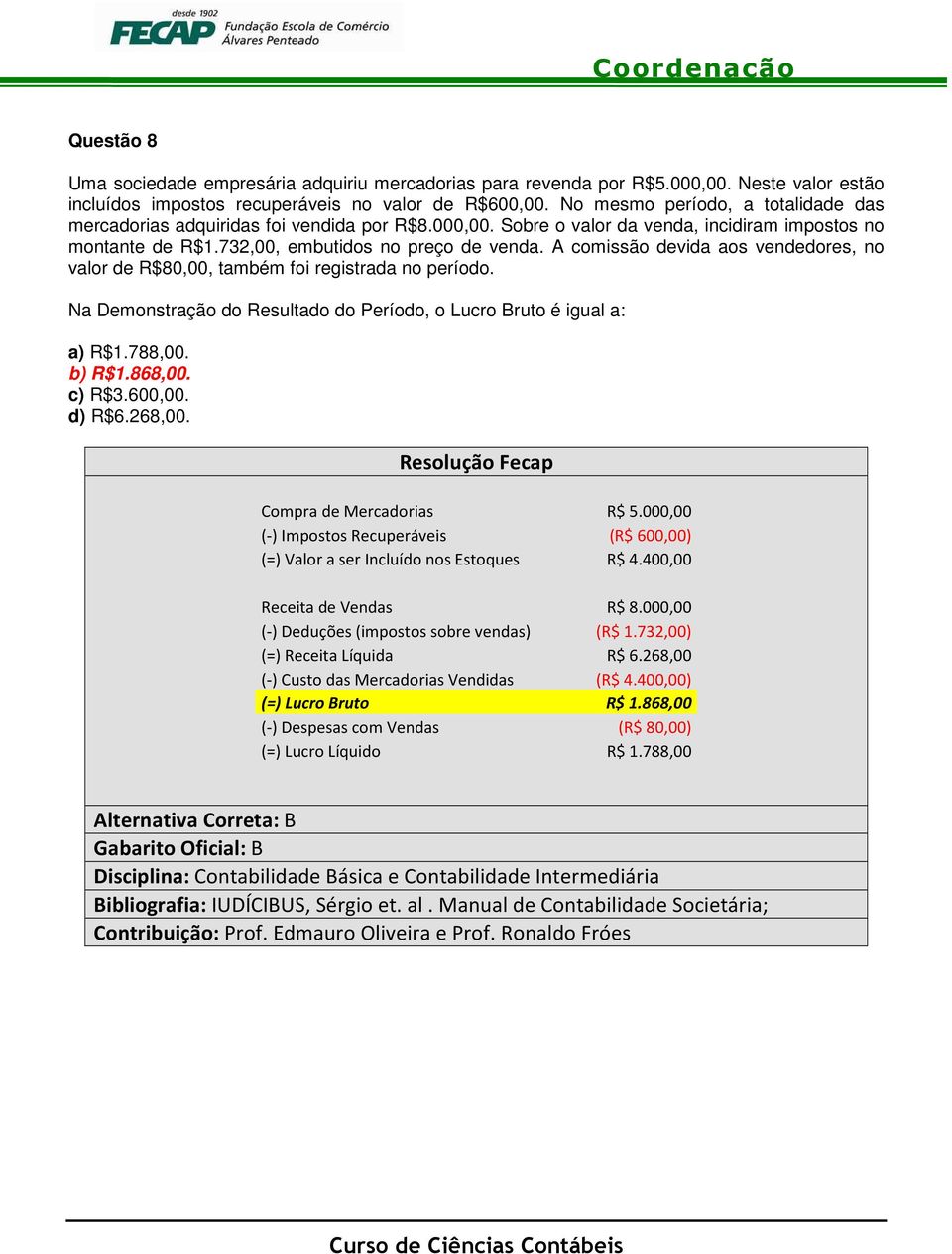 A comissão devida aos vendedores, no valor de R$80,00, também foi registrada no período. Na Demonstração do Resultado do Período, o Lucro Bruto é igual a: a) R$1.788,00. b) R$1.868,00. c) R$3.600,00.