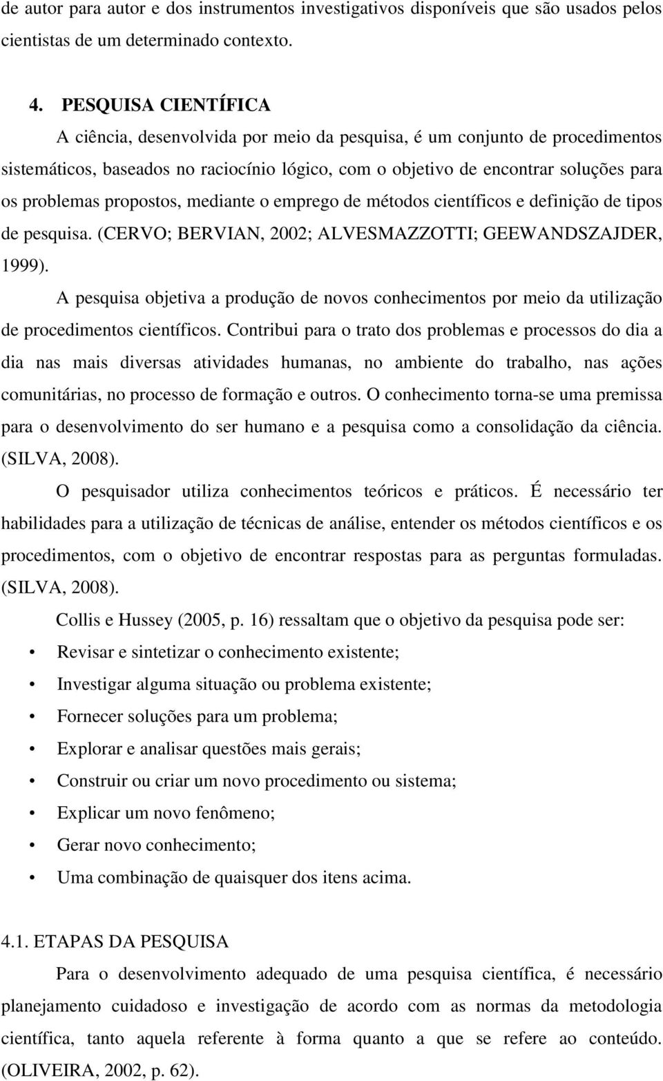 propostos, mediante o emprego de métodos científicos e definição de tipos de pesquisa. (CERVO; BERVIAN, 2002; ALVESMAZZOTTI; GEEWANDSZAJDER, 1999).