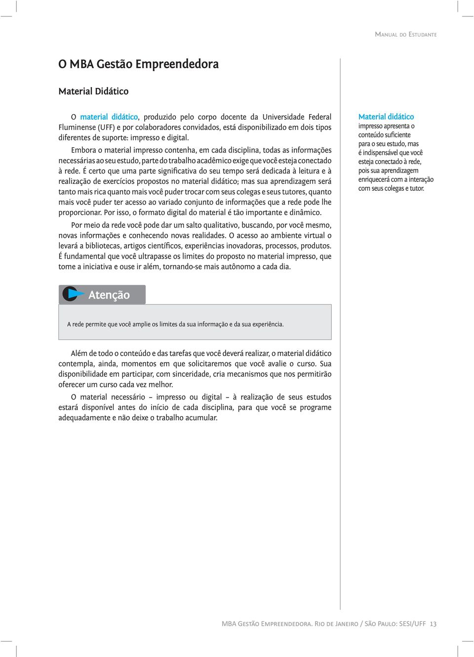 Embora o material impresso contenha, em cada disciplina, todas as informações necessárias ao seu estudo, parte do trabalho acadêmico exige que você esteja conectado à rede.