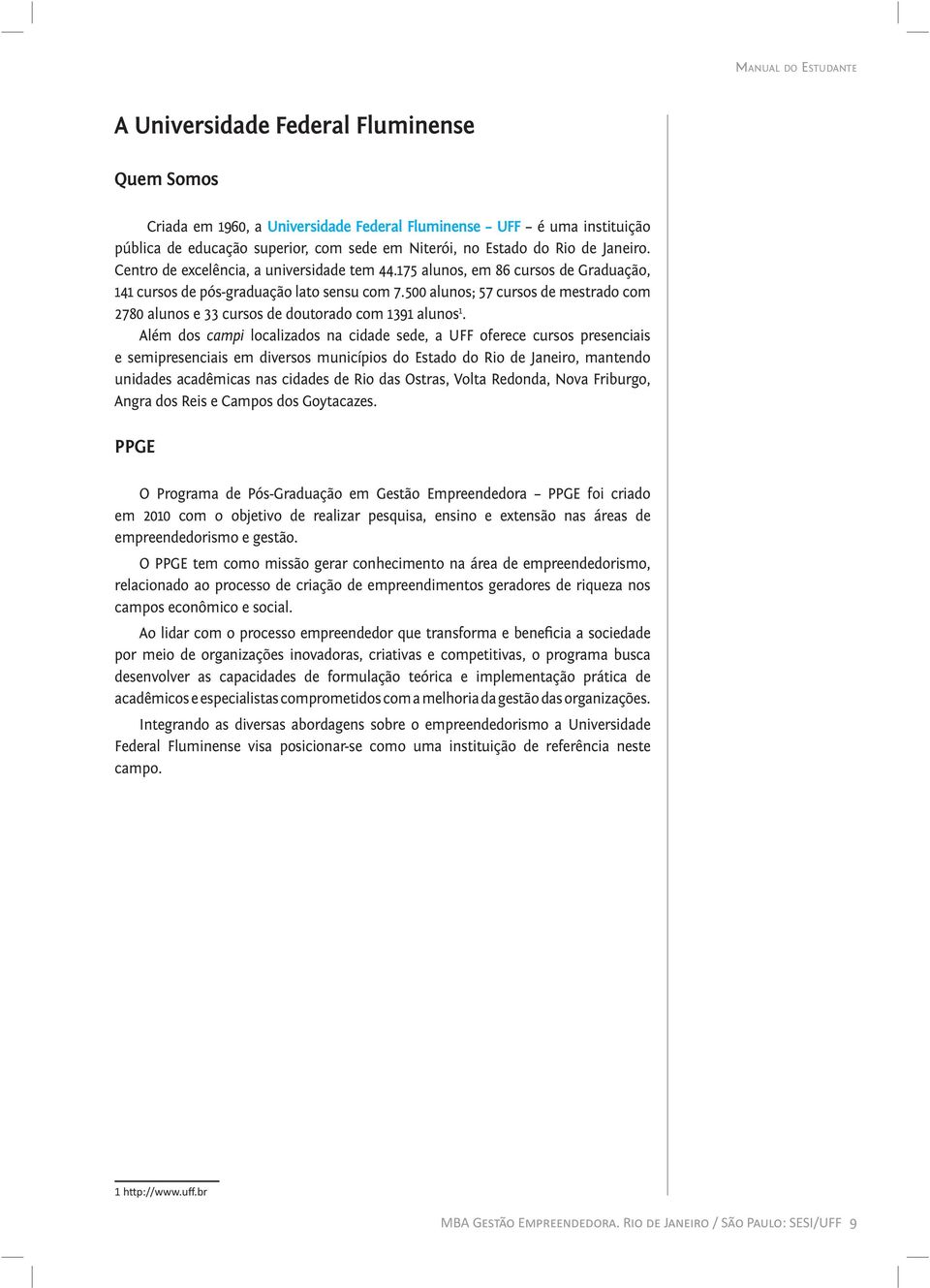 500 alunos; 57 cursos de mestrado com 2780 alunos e 33 cursos de doutorado com 1391 alunos 1.