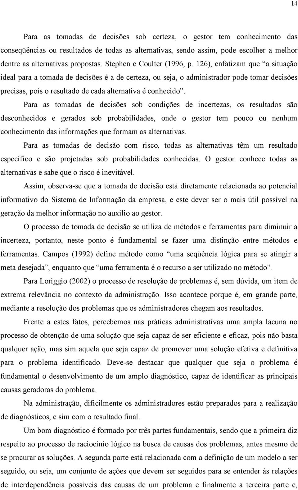 126), enfatizam que a situação ideal para a tomada de decisões é a de certeza, ou seja, o administrador pode tomar decisões precisas, pois o resultado de cada alternativa é conhecido.