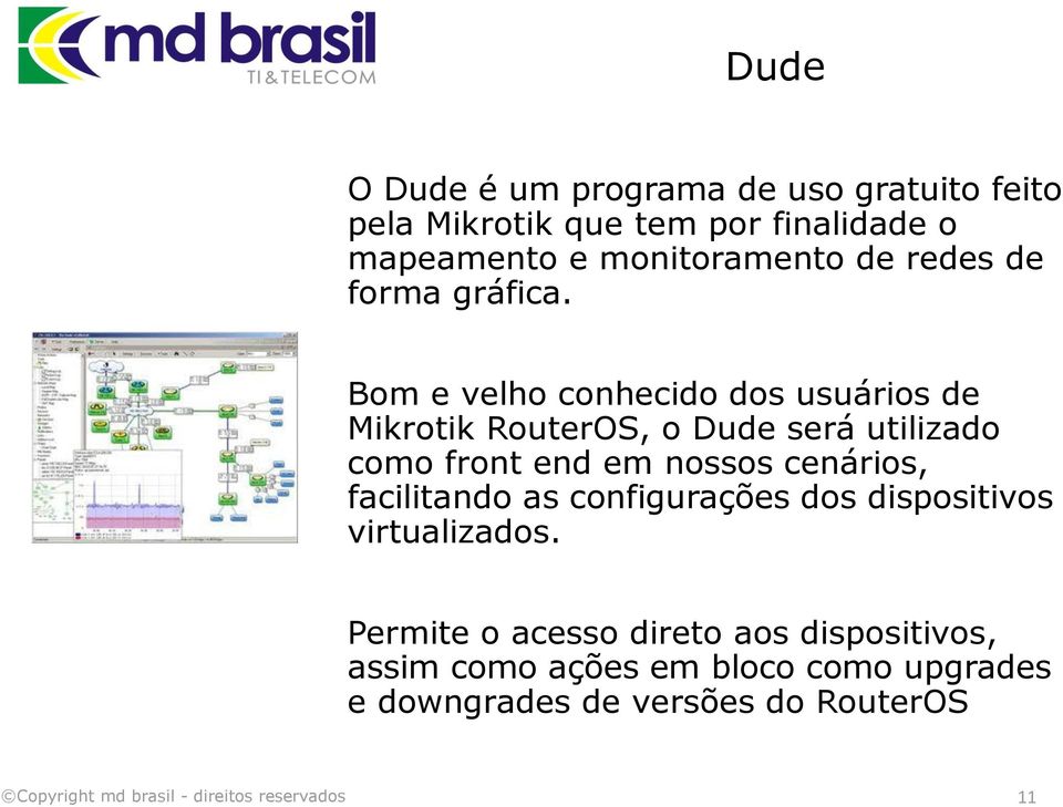 Bom e velho conhecido dos usuários de Mikrotik RouterOS, o Dude será utilizado como front end em nossos