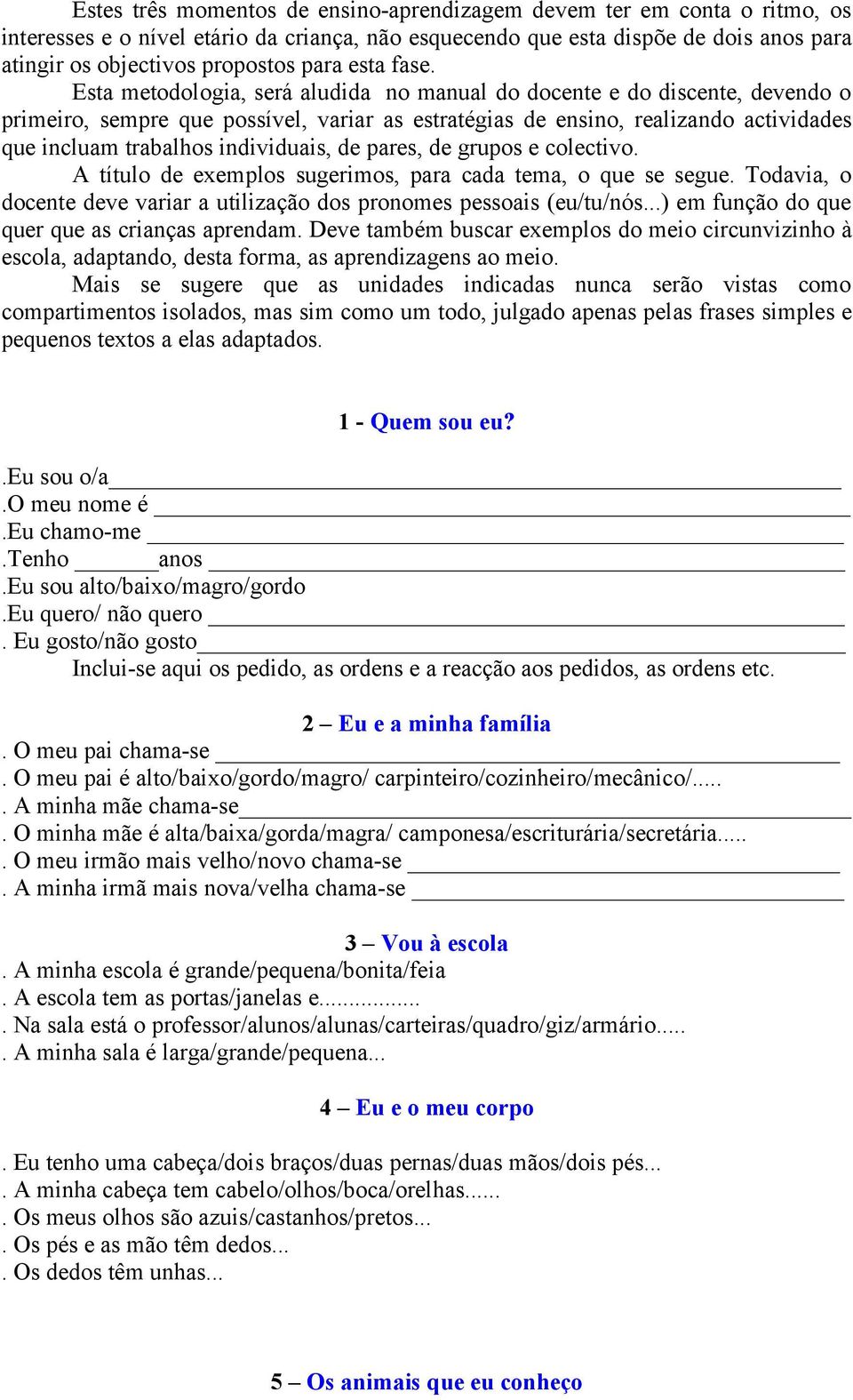 Esta metodologia, será aludida no manual do docente e do discente, devendo o primeiro, sempre que possível, variar as estratégias de ensino, realizando actividades que incluam trabalhos individuais,