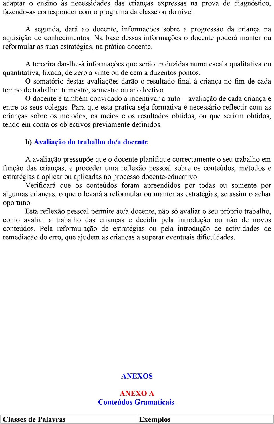 Na base dessas informações o docente poderá manter ou reformular as suas estratégias, na prática docente.