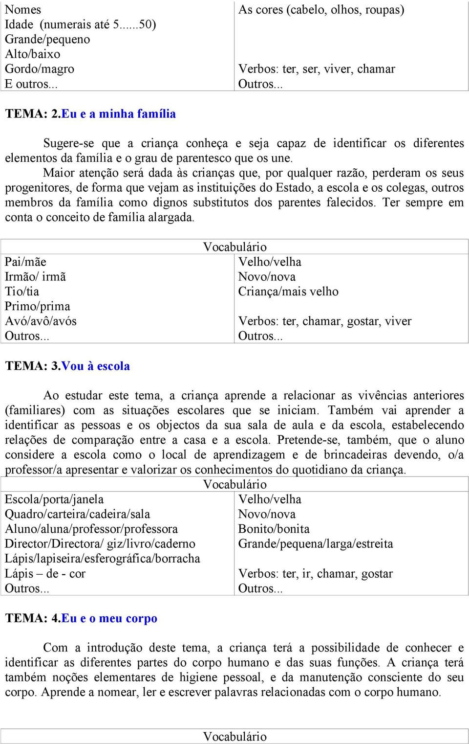 Maior atenção será dada às crianças que, por qualquer razão, perderam os seus progenitores, de forma que vejam as instituições do Estado, a escola e os colegas, outros membros da família como dignos