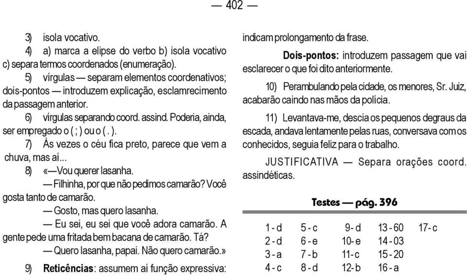 ). 7) Às vezes o céu fica preto, parece que vem a chuva, mas aí... 8) «Vou querer lasanha. Filhinha, por que não pedimos camarão? Você gosta tanto de camarão. Gosto, mas quero lasanha.