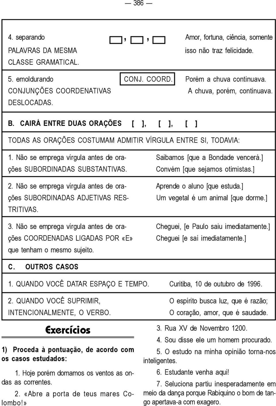 Não se emprega vírgula antes de ora- Saibamos [que a Bondade vencerá.] ções SUBORDINADAS SUBSTANTIVAS. Convém [que sejamos otimistas.] 2.