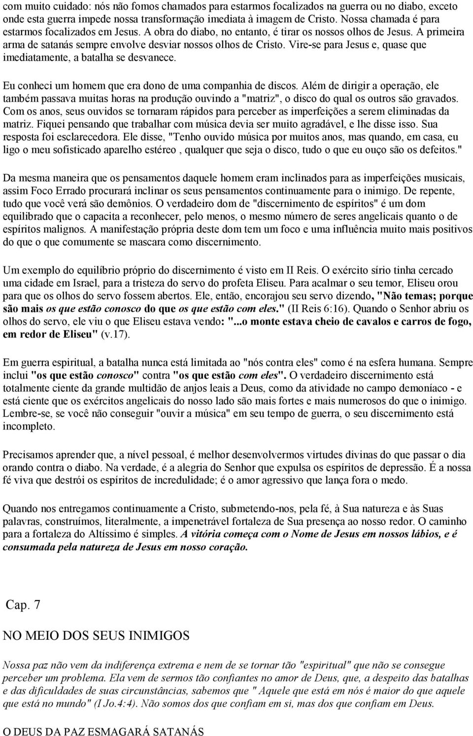 Vire-se para Jesus e, quase que imediatamente, a batalha se desvanece. Eu conheci um homem que era dono de uma companhia de discos.