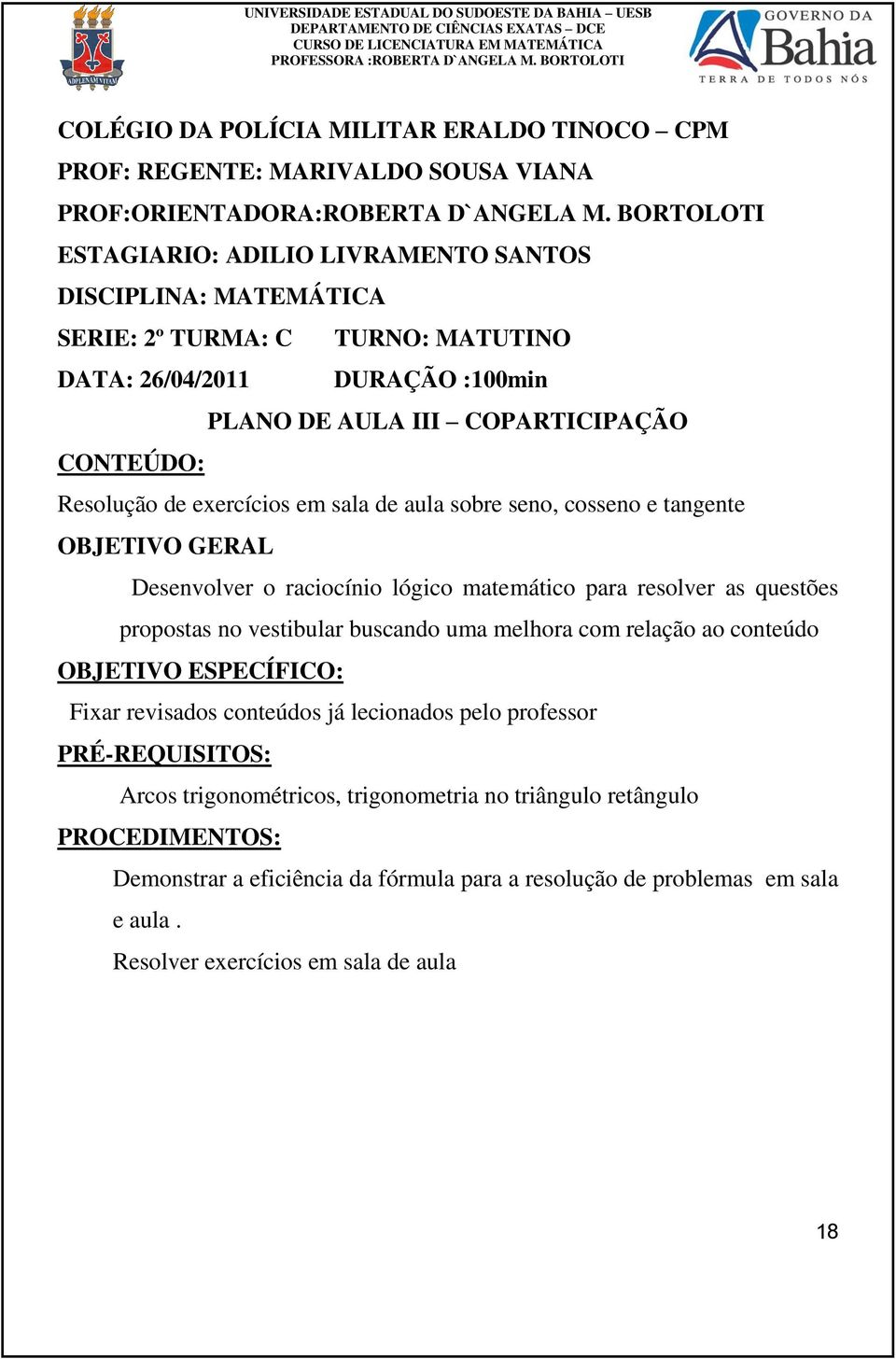 exercícios em sala de aula sobre seno, cosseno e tangente OBJETIVO GERAL Desenvolver o raciocínio lógico matemático para resolver as questões propostas no vestibular buscando uma melhora com relação