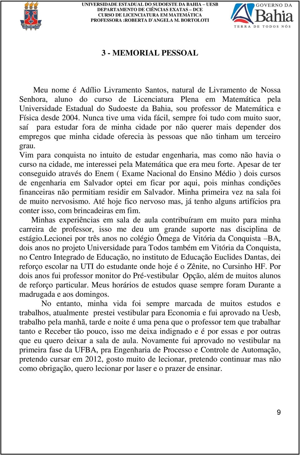 Nunca tive uma vida fácil, sempre foi tudo com muito suor, saí para estudar fora de minha cidade por não querer mais depender dos empregos que minha cidade oferecia às pessoas que não tinham um