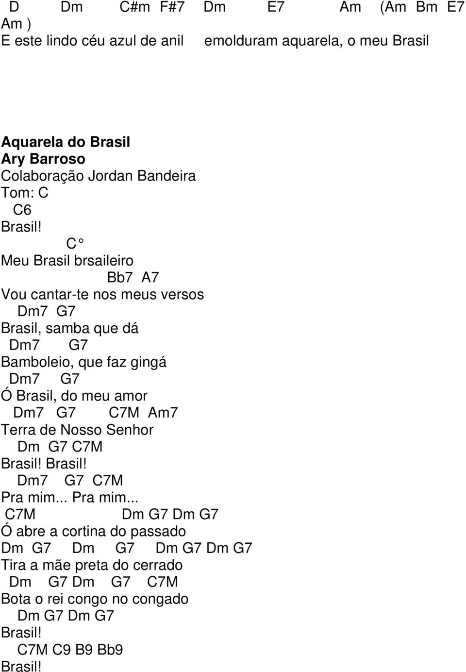 Meu Brasil brsaileiro Bb7 A7 Vou cantar-te nos meus versos Dm7 7 Brasil, samba que dá Dm7 7 Bamboleio, que faz gingá Dm7 7 Ó Brasil, do meu