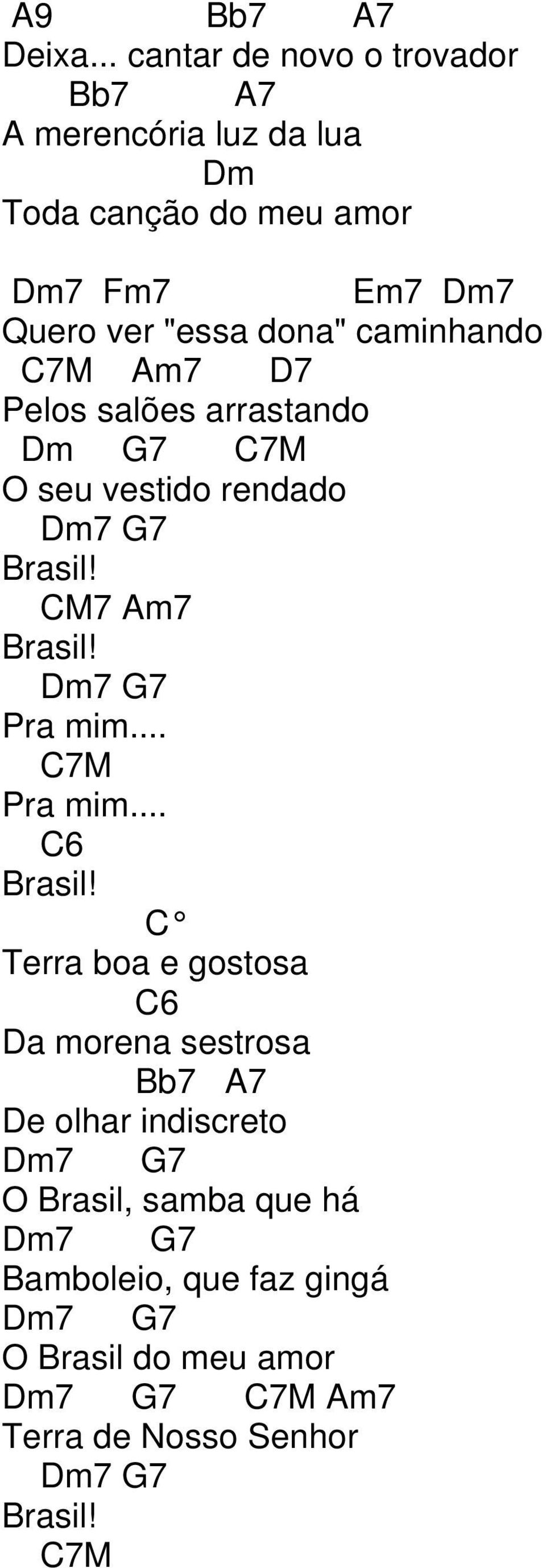 dona" caminhando 7M Am7 D7 Pelos salões arrastando Dm 7 7M O seu vestido rendado Dm7 7 Brasil! M7 Am7 Brasil!