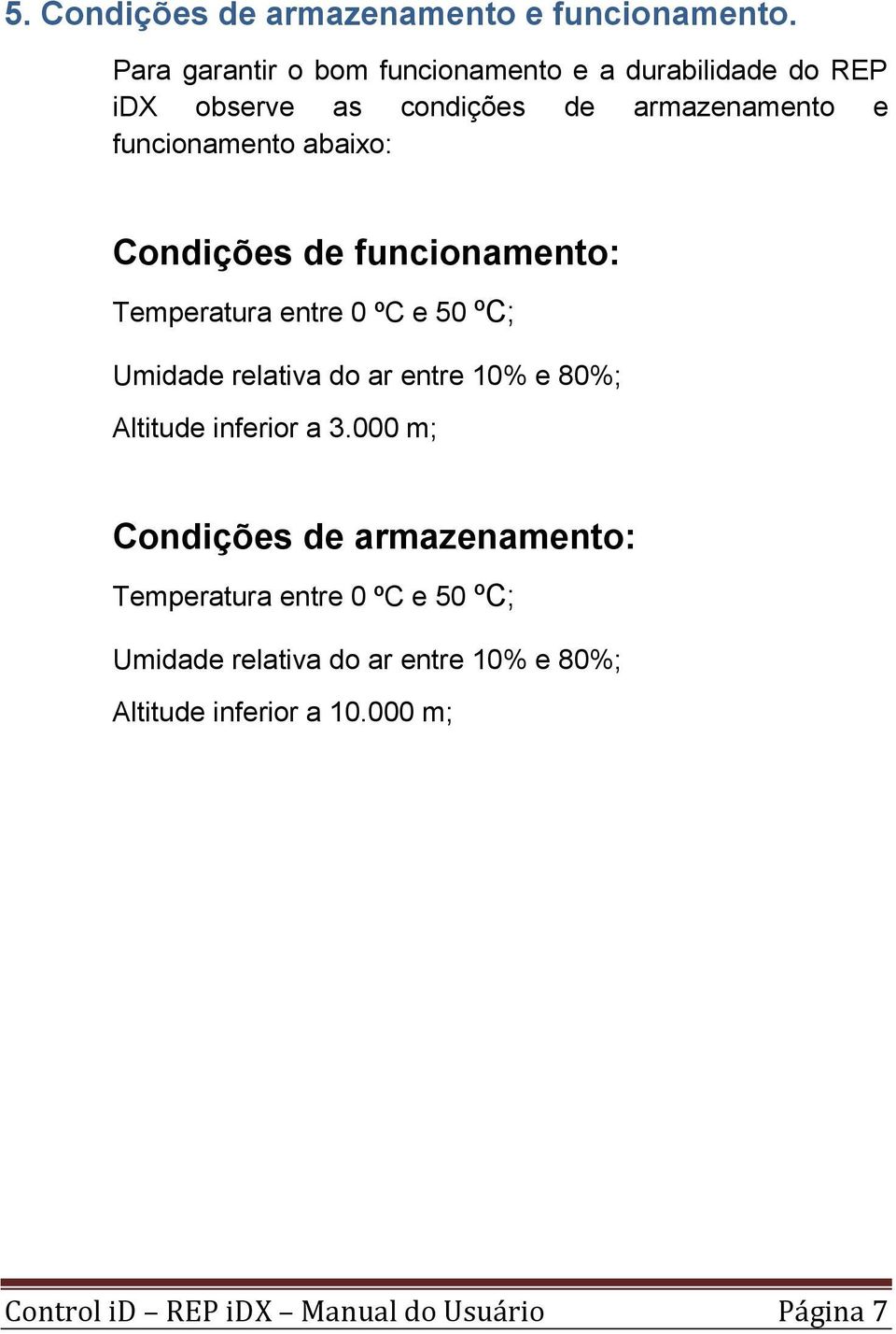 abaixo: Condições de funcionamento: Temperatura entre 0 ºC e 50 ºC; Umidade relativa do ar entre 10% e 80%; Altitude