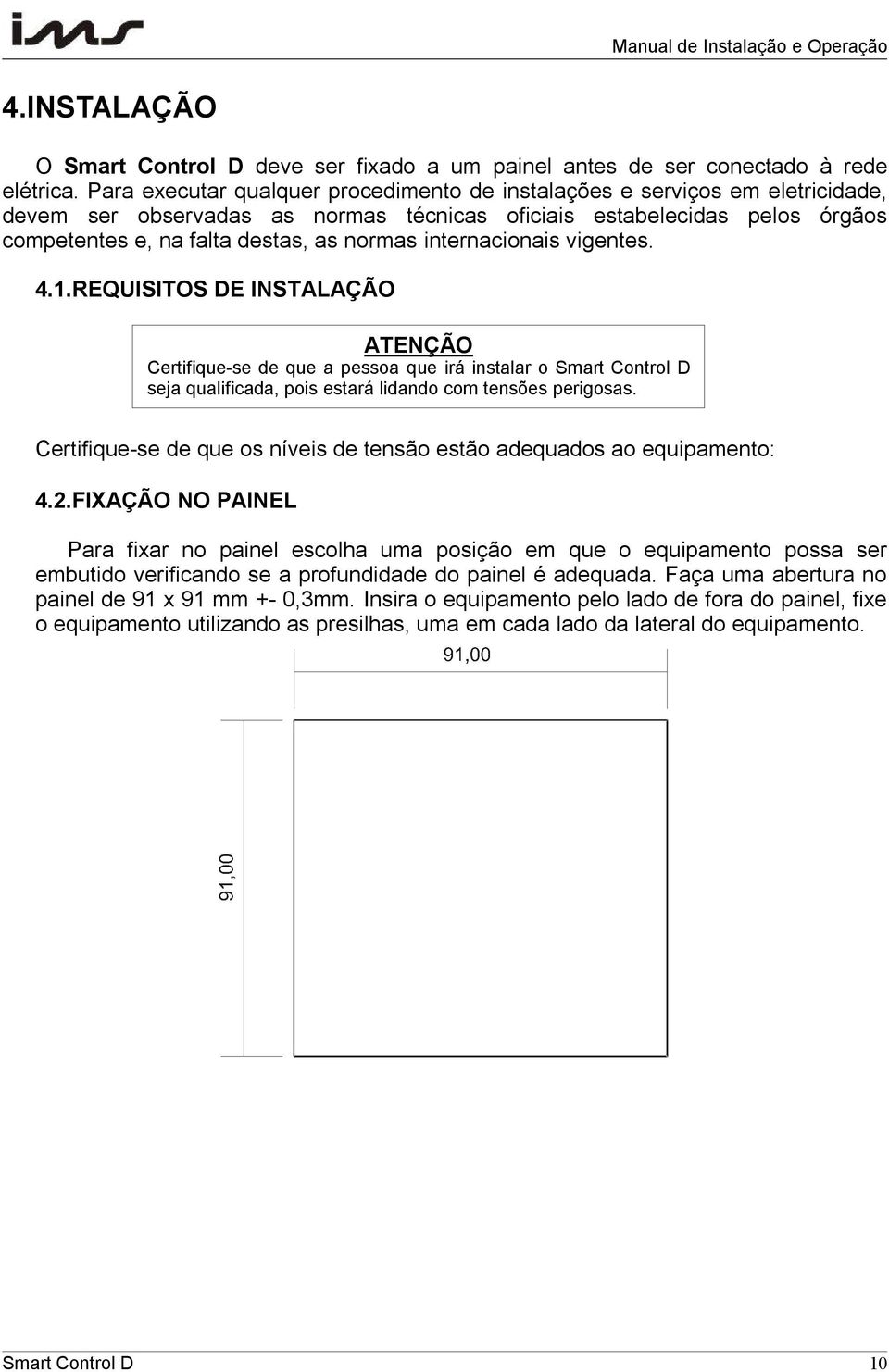 internacionais vigentes. 4.1.REQUISITOS DE INSTALAÇÃO ATENÇÃO Certifique-se de que a pessoa que irá instalar o Smart Control D seja qualificada, pois estará lidando com tensões perigosas.