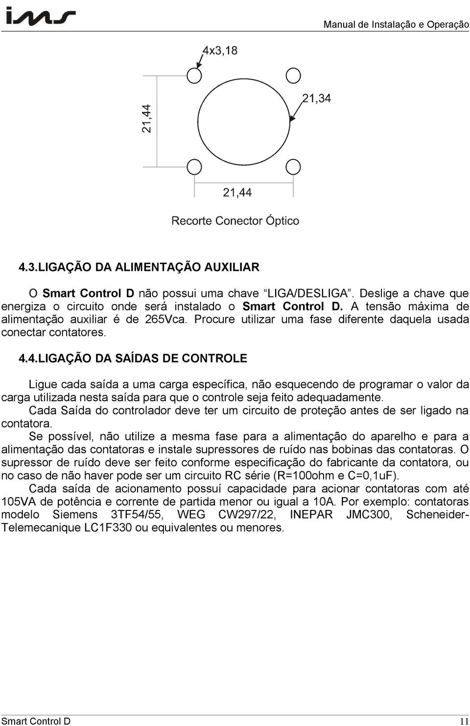 4.LIGAÇÃO DA SAÍDAS DE CONTROLE Ligue cada saída a uma carga específica, não esquecendo de programar o valor da carga utilizada nesta saída para que o controle seja feito adequadamente.